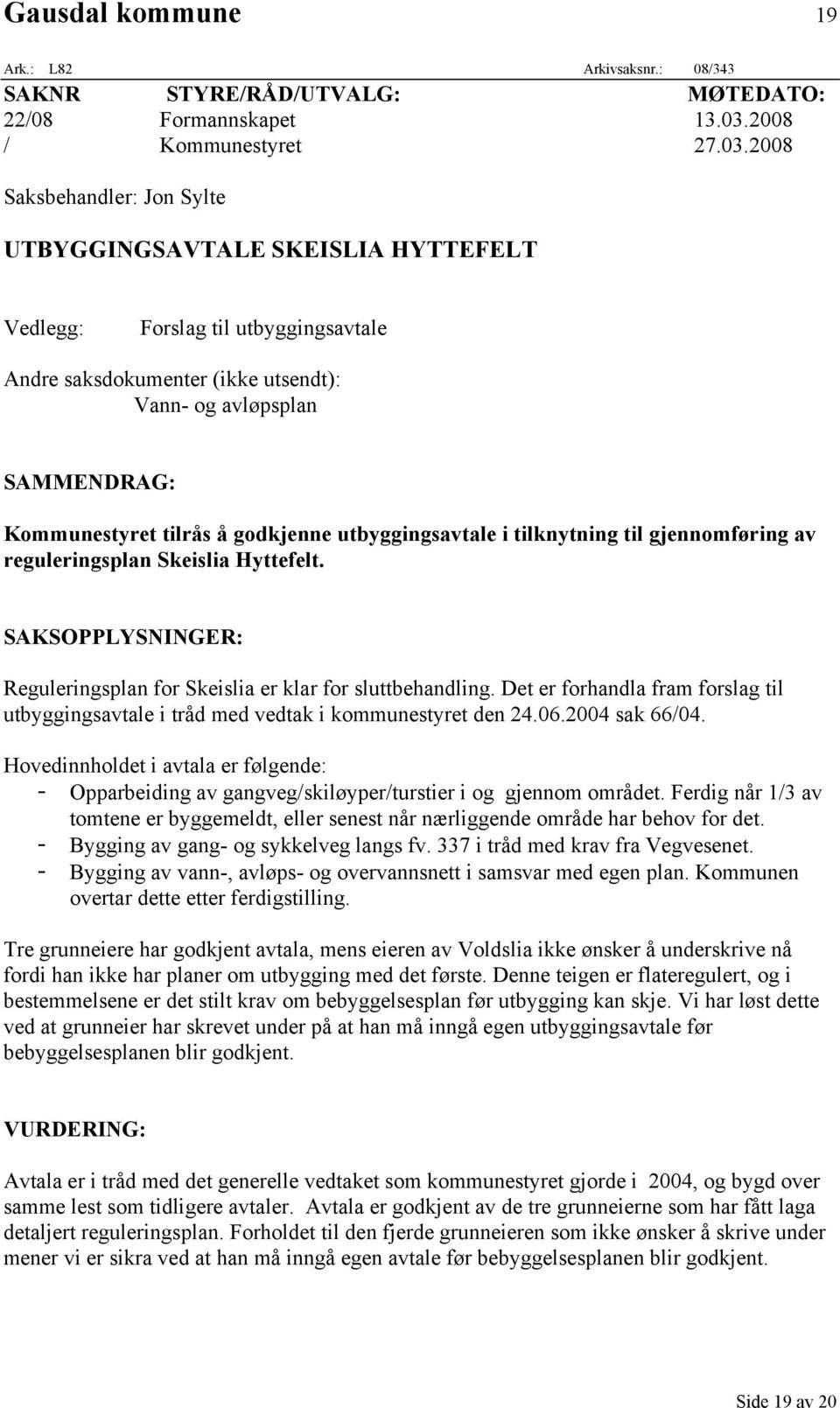 2008 Saksbehandler: Jon Sylte UTBYGGINGSAVTALE SKEISLIA HYTTEFELT Vedlegg: Forslag til utbyggingsavtale Andre saksdokumenter (ikke utsendt): Vann- og avløpsplan SAMMENDRAG: Kommunestyret tilrås å