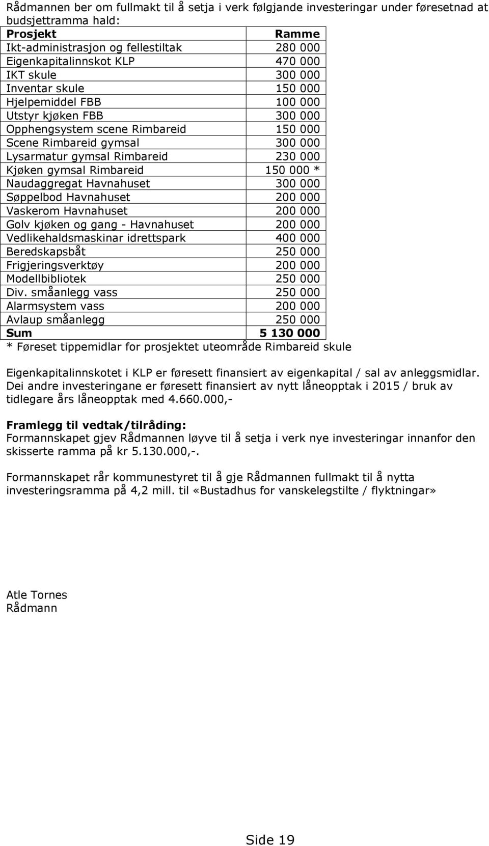 Kjøken gymsal Rimbareid 150 000 * Naudaggregat Havnahuset 300 000 Søppelbod Havnahuset 200 000 Vaskerom Havnahuset 200 000 Golv kjøken og gang - Havnahuset 200 000 Vedlikehaldsmaskinar idrettspark