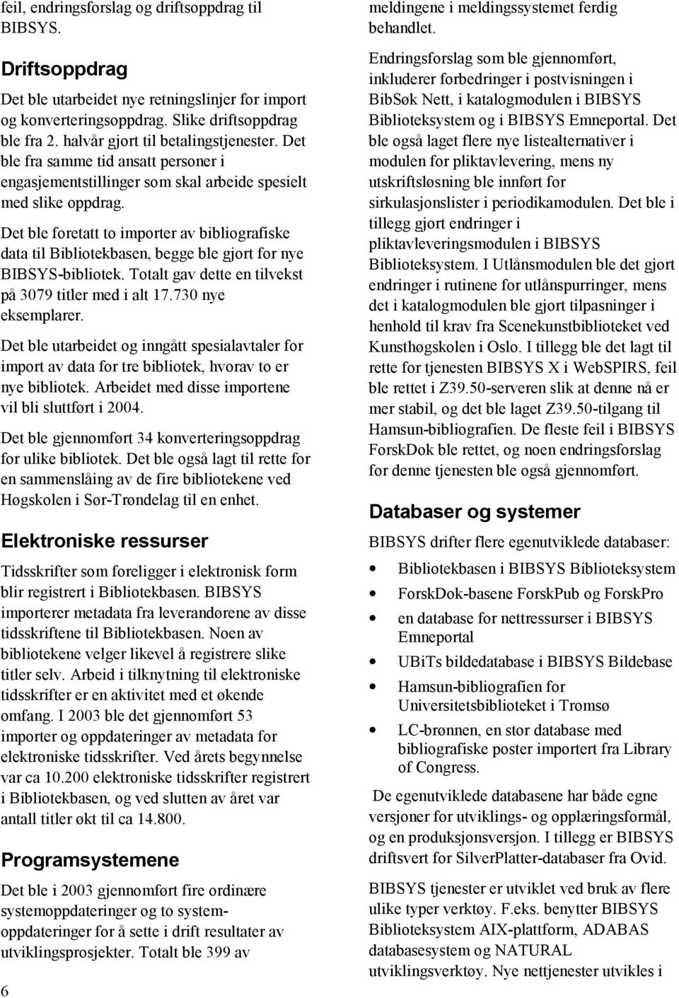 Det ble foretatt to importer av bibliografiske data til Bibliotekbasen, begge ble gjort for nye BIBSYS-bibliotek. Totalt gav dette en tilvekst på 3079 titler med i alt 17.730 nye eksemplarer.