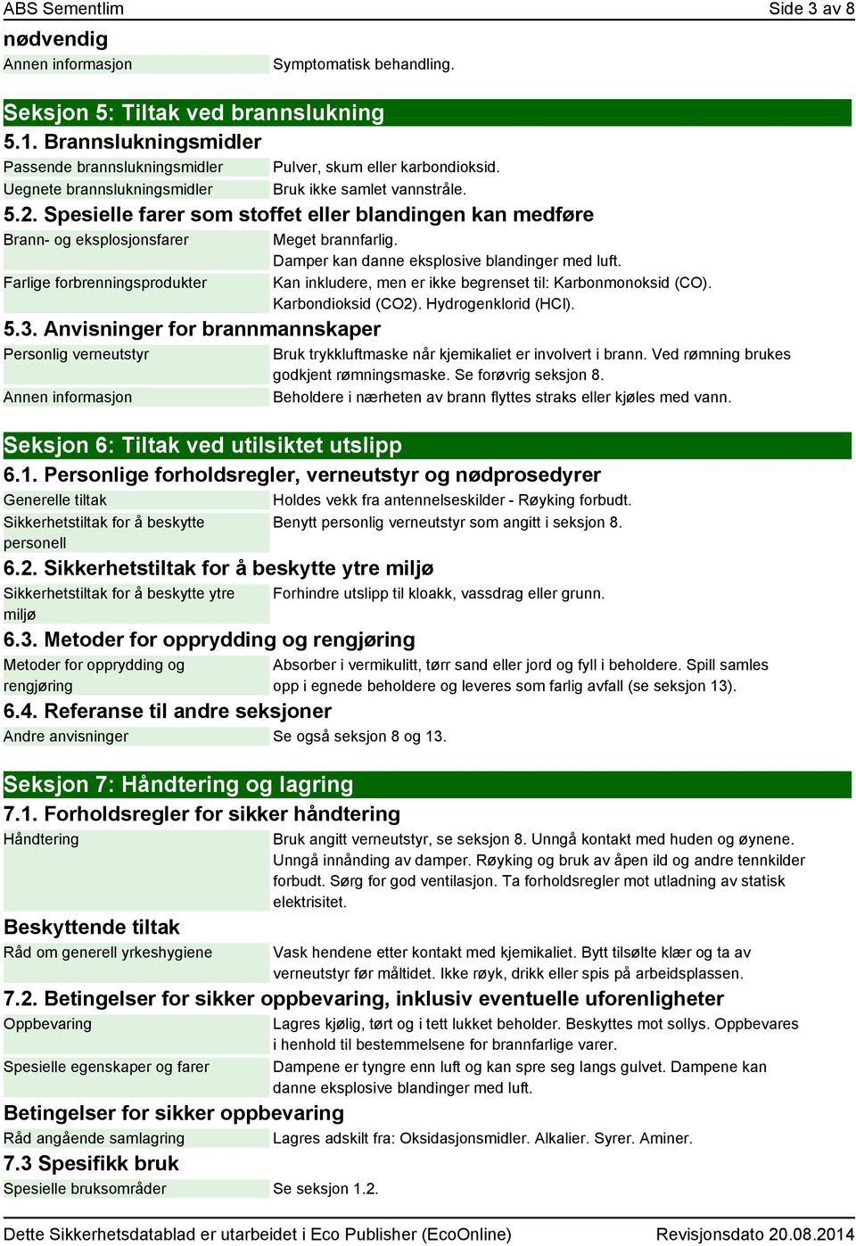 Spesielle farer som stoffet eller blandingen kan medføre Brann- og eksplosjonsfarer Farlige forbrenningsprodukter 5.3. Anvisninger for brannmannskaper Personlig verneutstyr Meget brannfarlig.