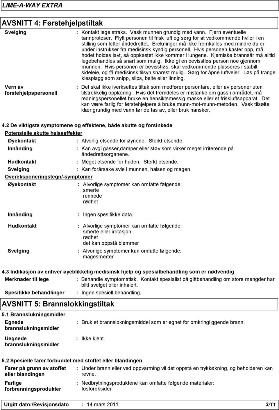 Hvis personen kaster opp, må hodet holdes lavt, så oppkastet ikke kommer i lungene. Kjemiske brannsår må alltid legebehandles så snart som mulig. Ikke gi en bevisstløs person noe gjennom munnen.