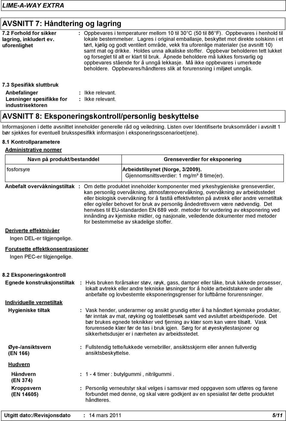 Holdes unna alkaliske stoffer. Oppbevar beholderen tett lukket og forseglet til alt er klart til bruk. Åpnede beholdere må lukkes forsvarlig og oppbevares stående for å unngå lekkasje.