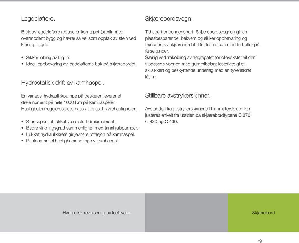 Hastigheten reguleres automatisk tilpasset kjørehastigheten. Stor kapasitet takket være stort dreiemoment. Bedre virkningsgrad sammenlignet med tannhjulspumper.