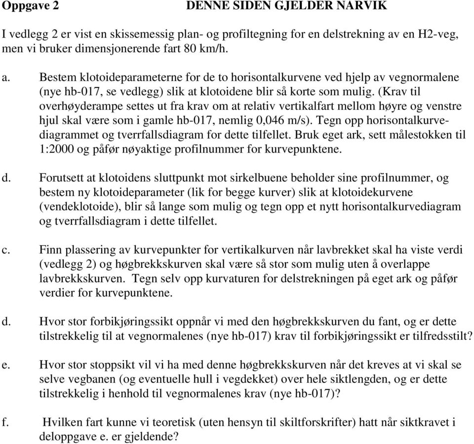 Bestem klotoideparameterne for de to horisontalkurvene ved hjelp av vegnormalene (nye hb-017, se vedlegg) slik at klotoidene blir så korte som mulig.