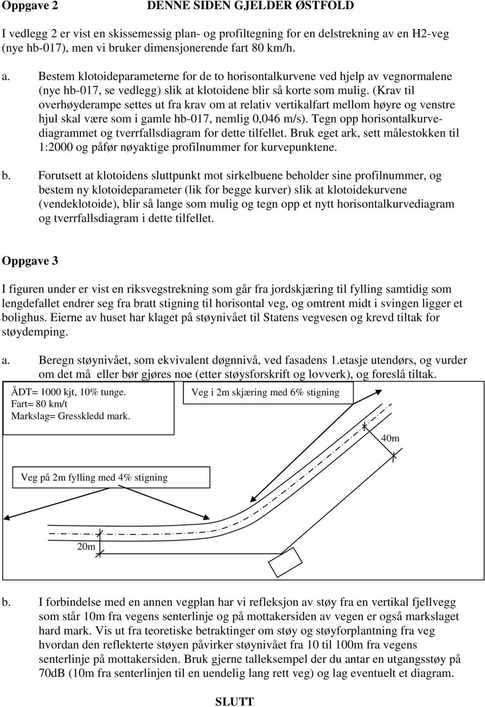 Bestem klotoideparameterne for de to horisontalkurvene ved hjelp av vegnormalene (nye hb-017, se vedlegg) slik at klotoidene blir så korte som mulig.