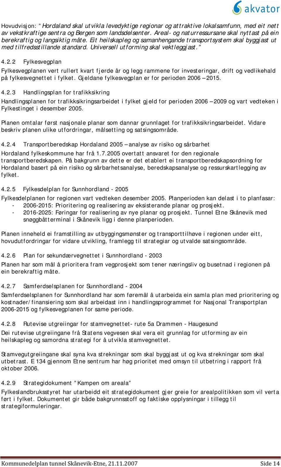 Universell utforming skal vektleggjast. 4.2.2 Fylkesvegplan Fylkesvegplanen vert rullert kvart fjerde år og legg rammene for investeringar, drift og vedlikehald på fylkesvegnettet i fylket.