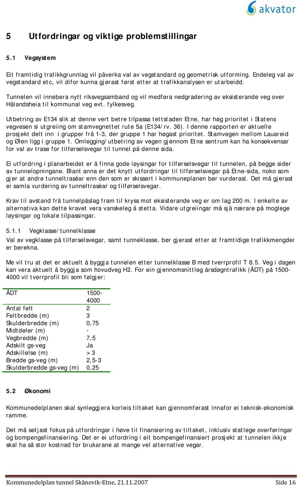 Tunnelen vil innebera nytt riksvegsamband og vil medføra nedgradering av eksisterande veg over Hålandsheia til kommunal veg evt. fylkesveg.