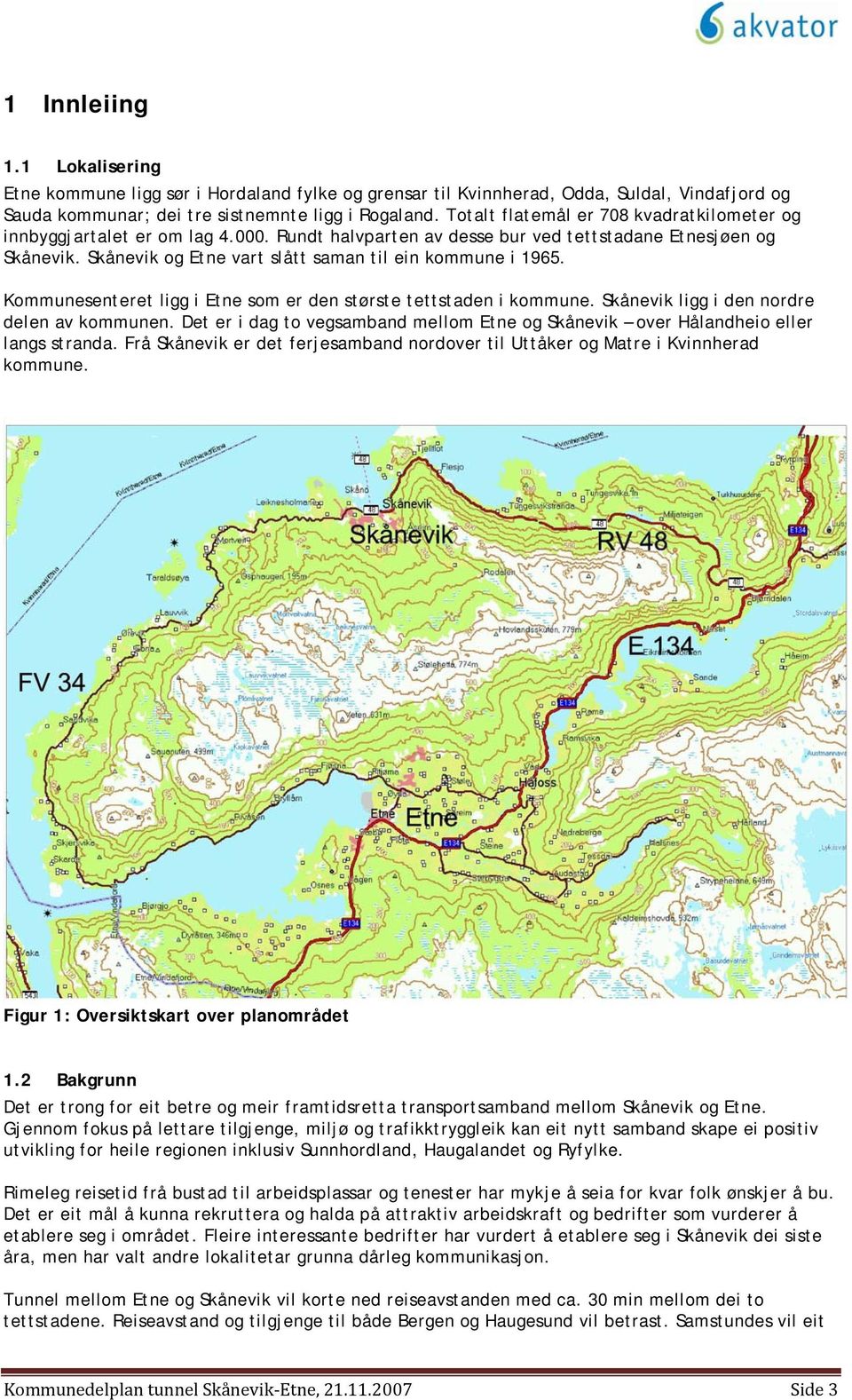 Skånevik og Etne vart slått saman til ein kommune i 1965. Kommunesenteret ligg i Etne som er den største tettstaden i kommune. Skånevik ligg i den nordre delen av kommunen.