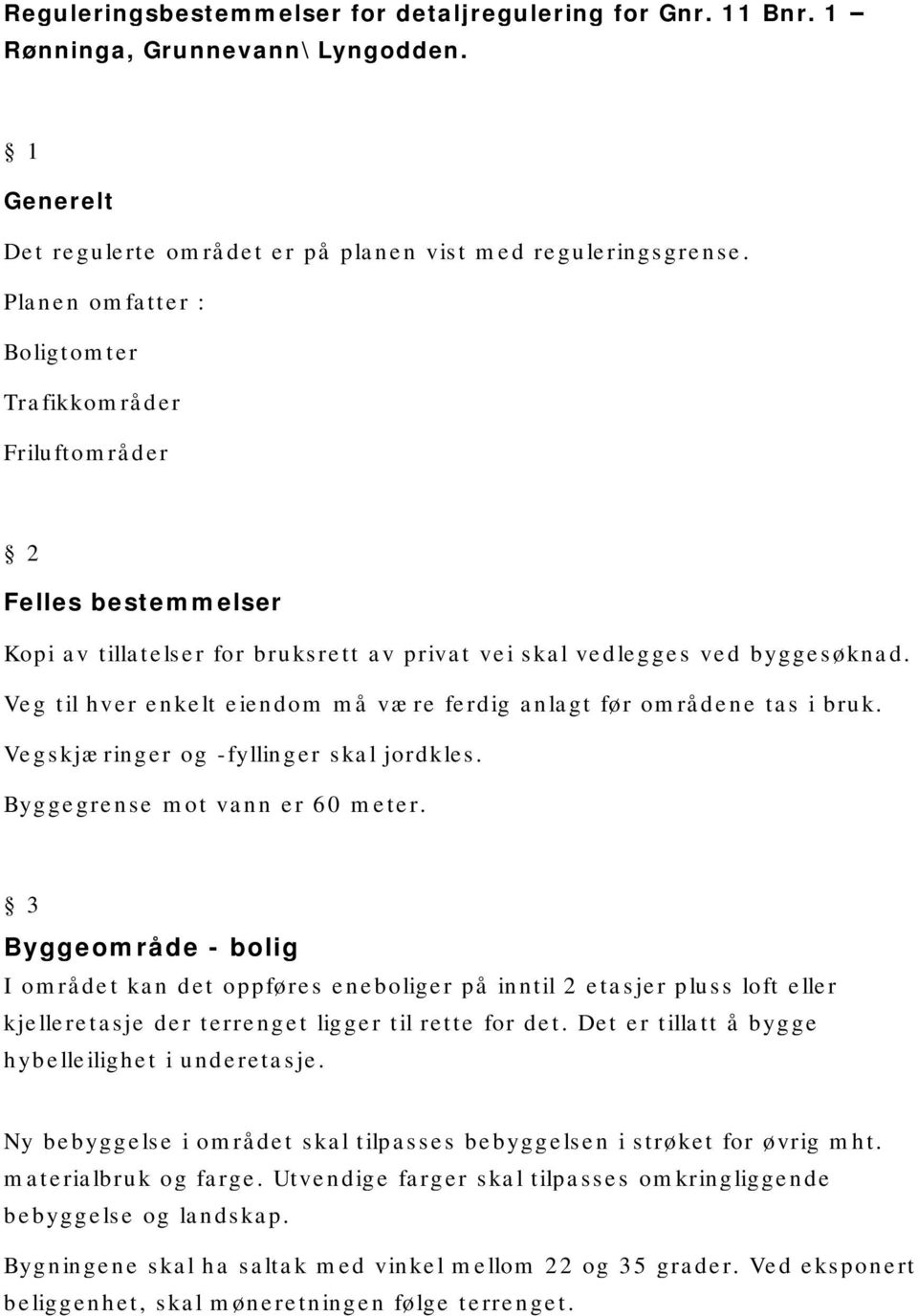 Veg til hver enkelt eiendom må være ferdig anlagt før områdene tas i bruk. Vegskjæringer og -fyllinger skal jordkles. Byggegrense mot vann er 60 meter.