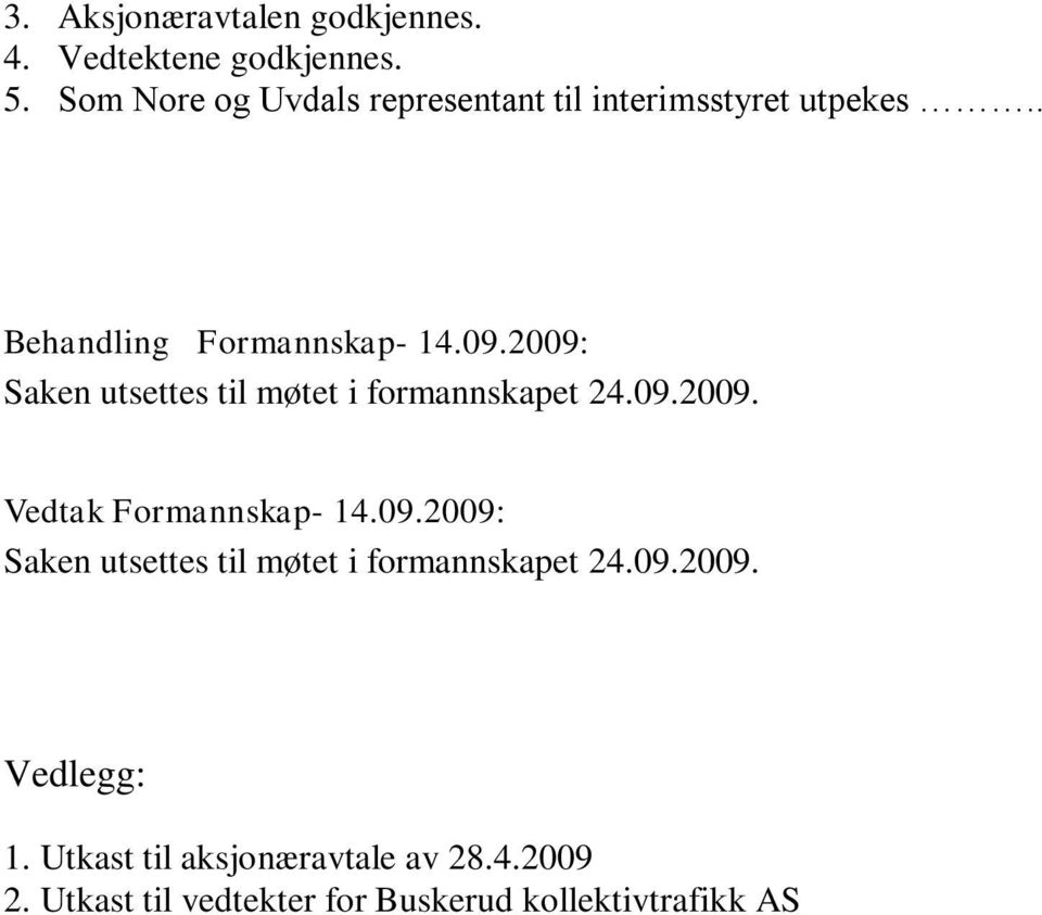 2009: Saken utsettes til møtet i formannskapet 24.09.2009. Vedtak Formannskap- 14.09.2009: Saken utsettes til møtet i formannskapet 24.09.2009. Vedlegg: 1.