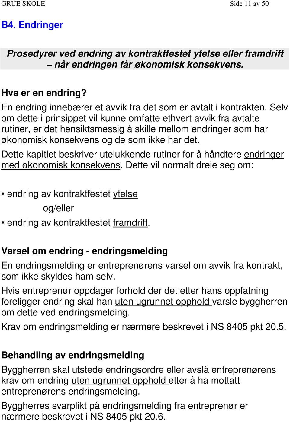 Selv om dette i prinsippet vil kunne omfatte ethvert avvik fra avtalte rutiner, er det hensiktsmessig å skille mellom endringer som har økonomisk konsekvens og de som ikke har det.