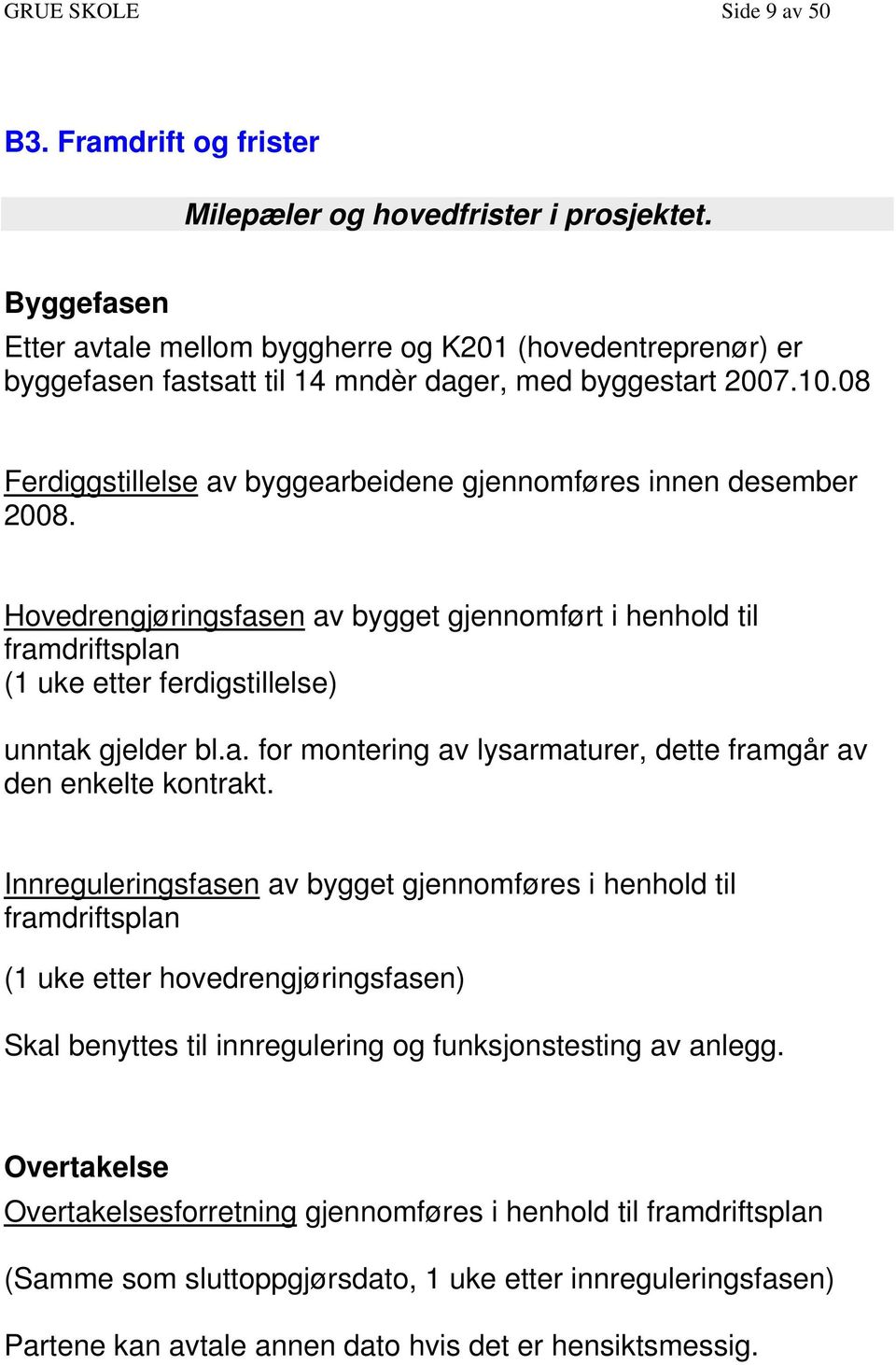 08 Ferdiggstillelse av byggearbeidene gjennomføres innen desember 2008. Hovedrengjøringsfasen av bygget gjennomført i henhold til framdriftsplan (1 uke etter ferdigstillelse) unntak gjelder bl.a. for montering av lysarmaturer, dette framgår av den enkelte kontrakt.