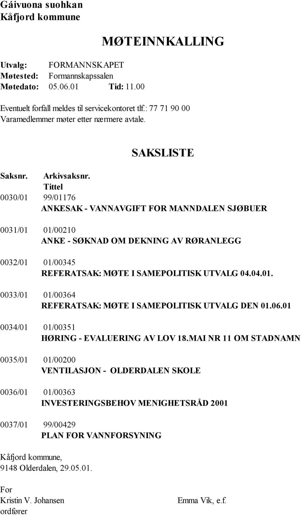 Tittel 0030/01 99/01176 ANKESAK - VANNAVGIFT FOR MANNDALEN SJØBUER 0031/01 01/00210 ANKE - SØKNAD OM DEKNING AV RØRANLEGG 0032/01 01/00345 REFERATSAK: MØTE I SAMEPOLITISK UTVALG 04.04.01. 0033/01 01/00364 REFERATSAK: MØTE I SAMEPOLITISK UTVALG DEN 01.