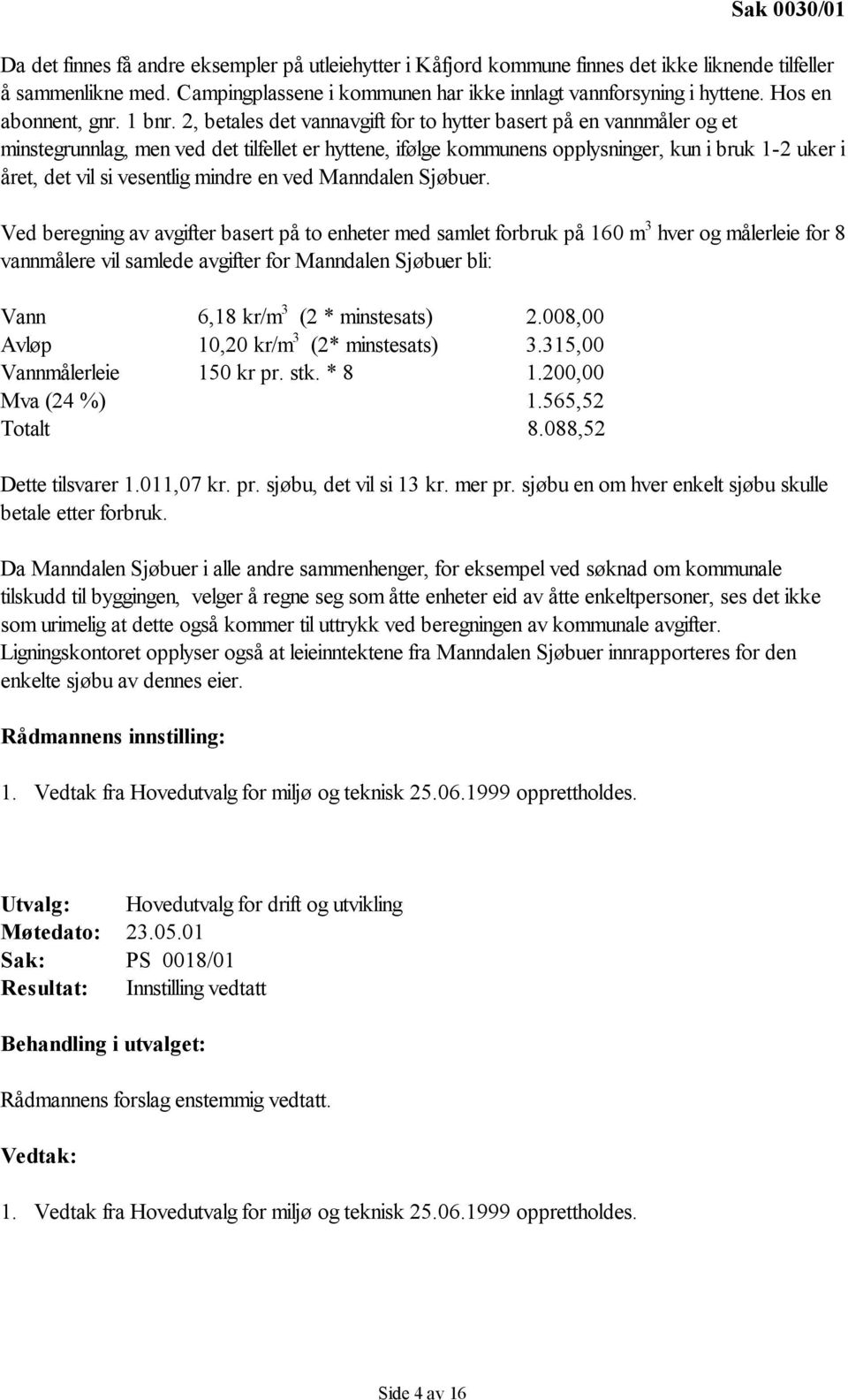 2, betales det vannavgift for to hytter basert på en vannmåler og et minstegrunnlag, men ved det tilfellet er hyttene, ifølge kommunens opplysninger, kun i bruk 1-2 uker i året, det vil si vesentlig