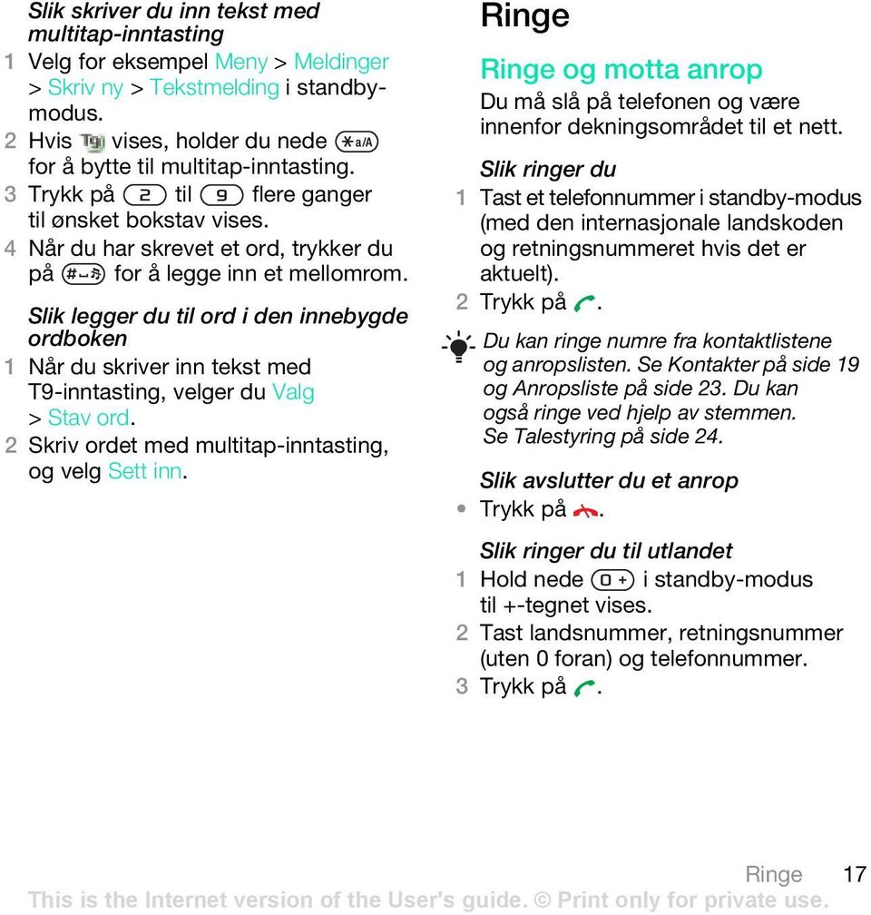 Slik legger du til ord i den innebygde ordboken 1 Når du skriver inn tekst med T9-inntasting, velger du Valg > Stav ord. 2 Skriv ordet med multitap-inntasting, og velg Sett inn.