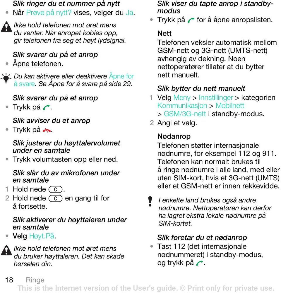 Slik justerer du høyttalervolumet under en samtale Trykk volumtasten opp eller ned. Slik slår du av mikrofonen under en samtale 1 Hold nede. 2 Hold nede en gang til for å fortsette.