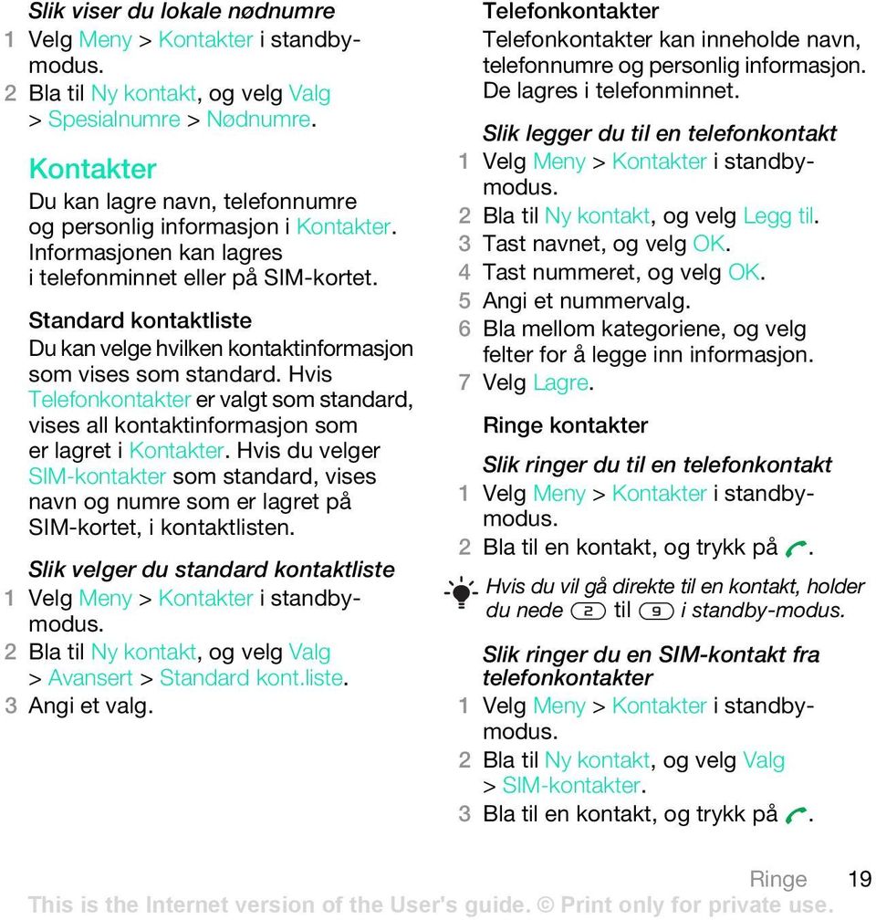 Standard kontaktliste Du kan velge hvilken kontaktinformasjon som vises som standard. Hvis Telefonkontakter er valgt som standard, vises all kontaktinformasjon som er lagret i Kontakter.