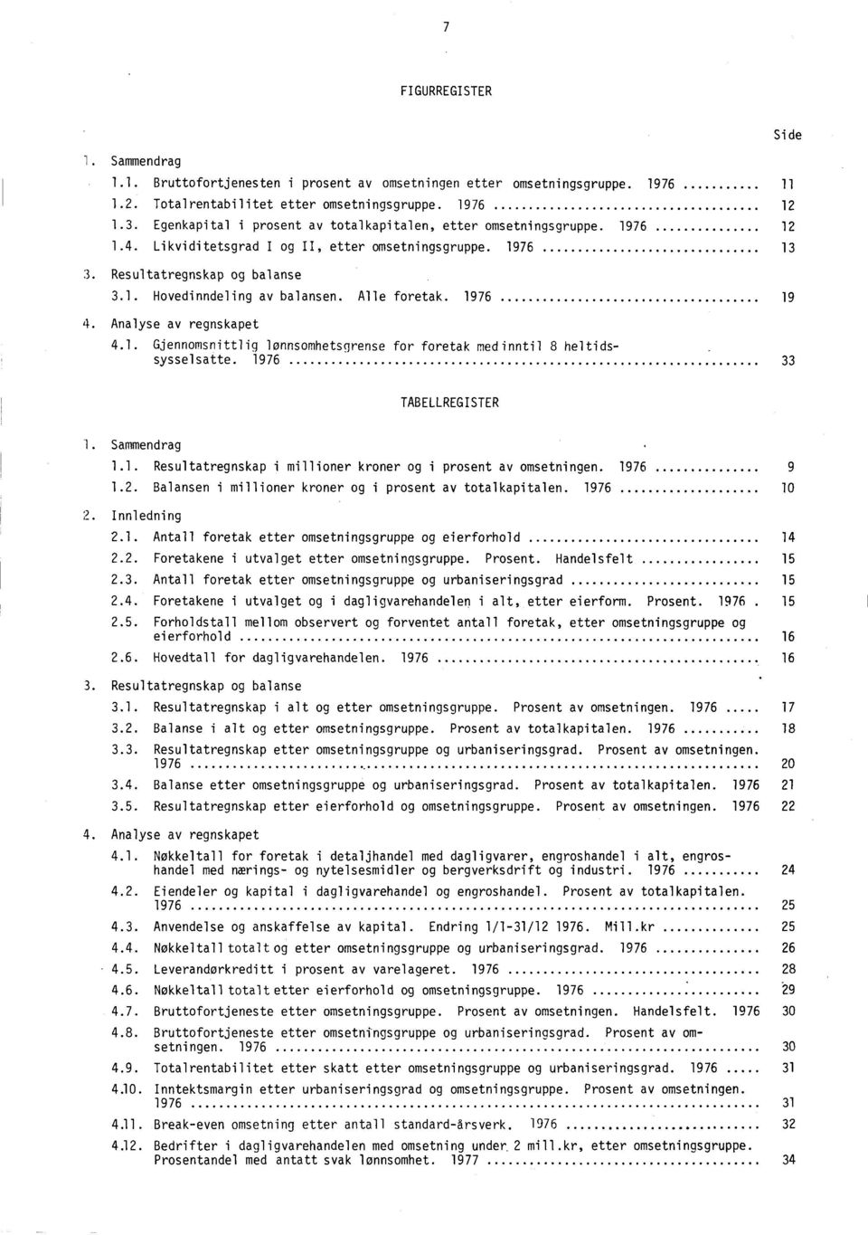 Alle foretak. 1976 19 4. Analyse av regnskapet 4.1. Gjennomsnittlig lønnsomhetsgrense for foretak medinntil 8 heltidssysselsatte. 1976 33 TABELLREGISTER i. Sammendrag 1.1. Resultatregnskap i millioner kroner og i prosent av omsetningen.