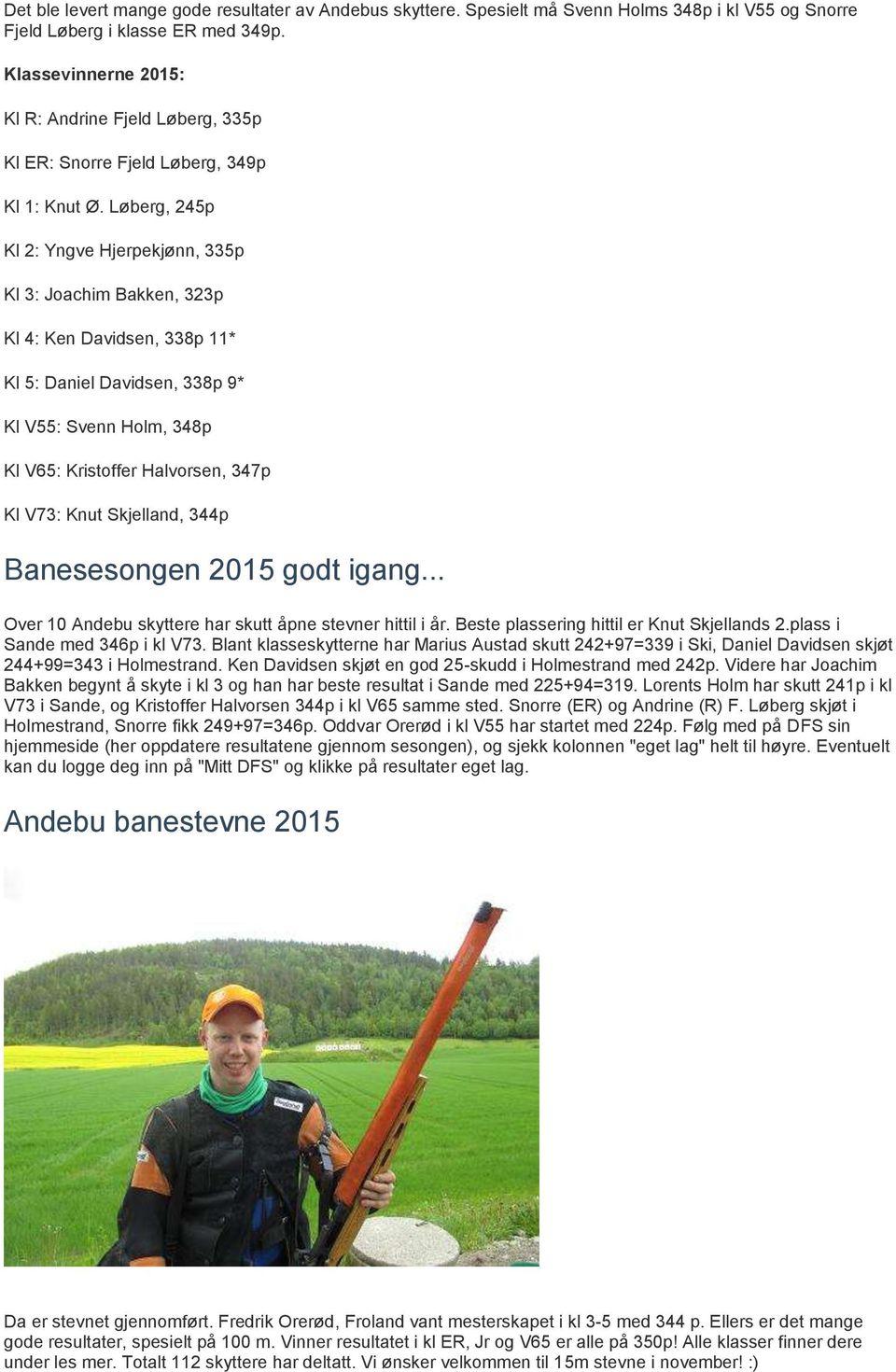 Løberg, 245p Kl 2: Yngve Hjerpekjønn, 335p Kl 3: Joachim Bakken, 323p Kl 4: Ken Davidsen, 338p 11* Kl 5: Daniel Davidsen, 338p 9* Kl V55: Svenn Holm, 348p Kl V65: Kristoffer Halvorsen, 347p Kl V73: