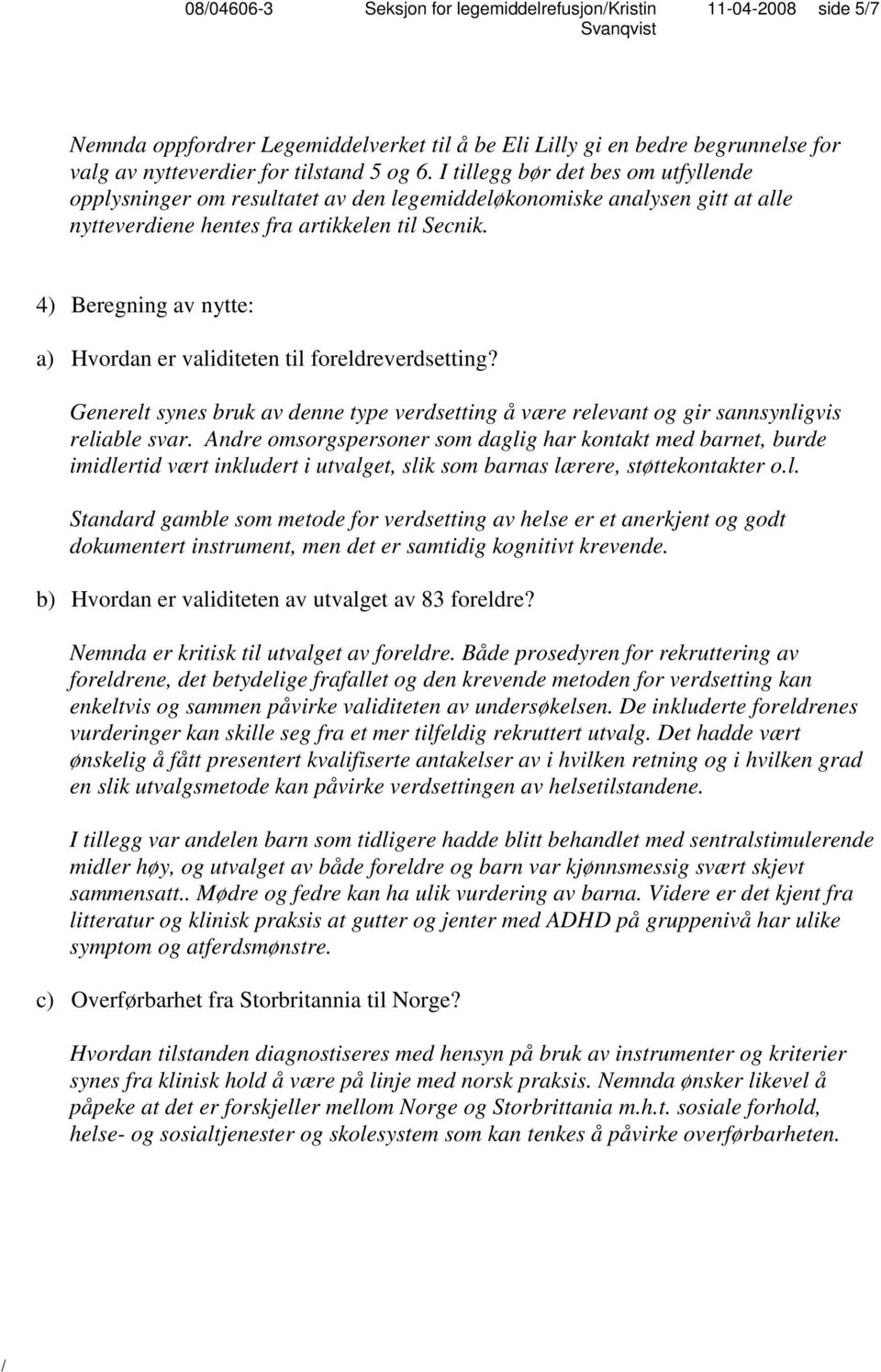 4) Beregning av nytte: a) Hvordan er validiteten til foreldreverdsetting? Generelt synes bruk av denne type verdsetting å være relevant og gir sannsynligvis reliable svar.