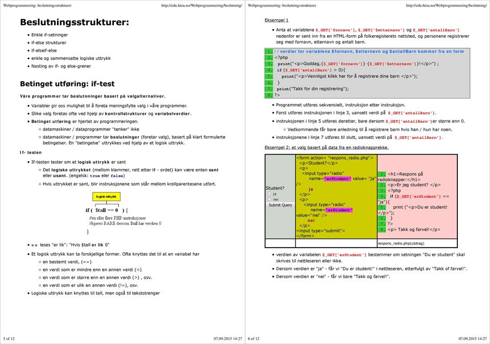 Betinget utføring er hjertet av programmeringen. datamaskiner / dataprogrammer "tenker" ikke datamaskiner / programmer tar beslutninger (foretar valg), basert på klart formulerte betingelser.