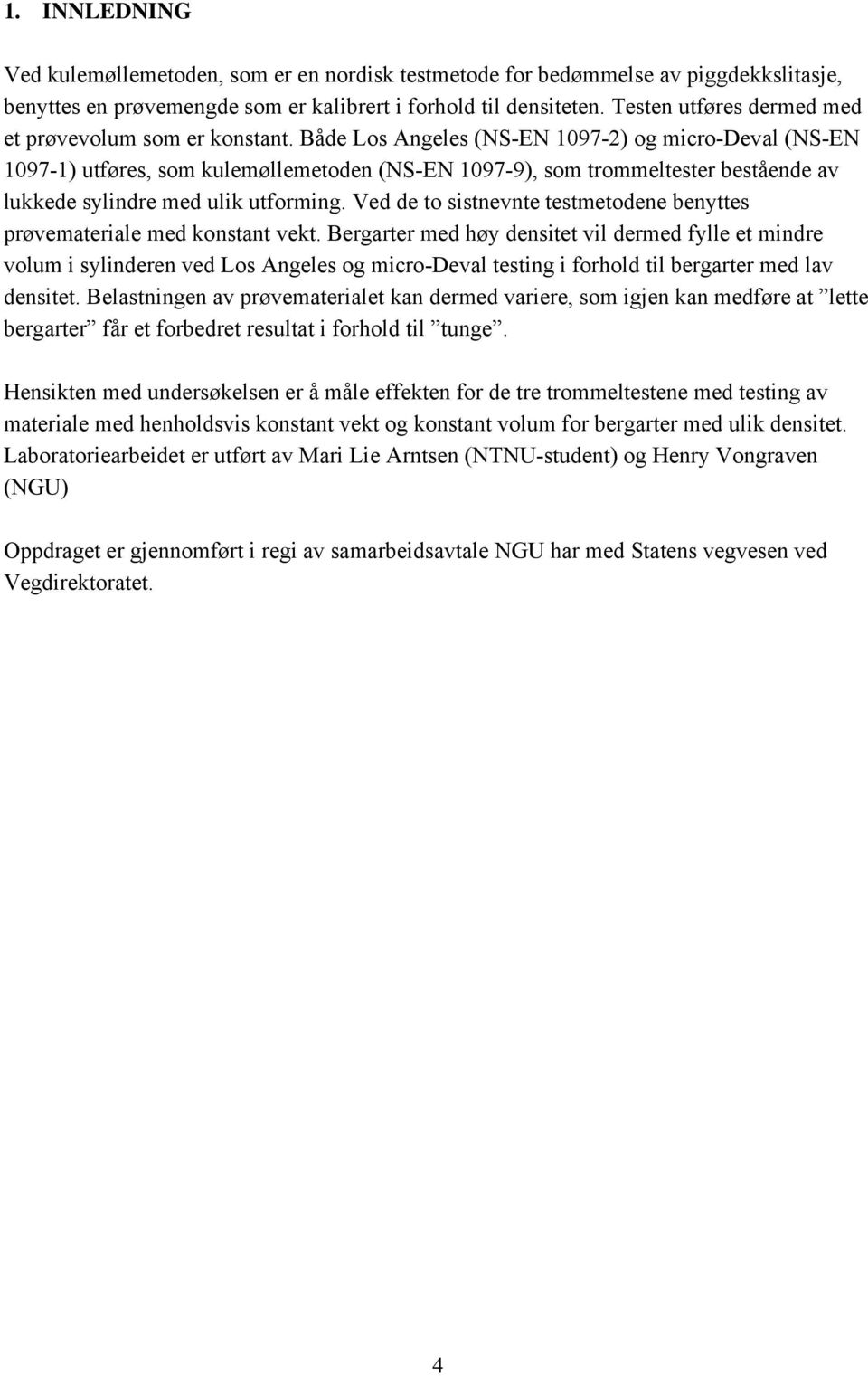 Både Los Angeles (NS-EN 1097-2) og micro-deval (NS-EN 1097-1) utføres, som kulemøllemetoden (NS-EN 1097-9), som trommeltester bestående av lukkede sylindre med ulik utforming.