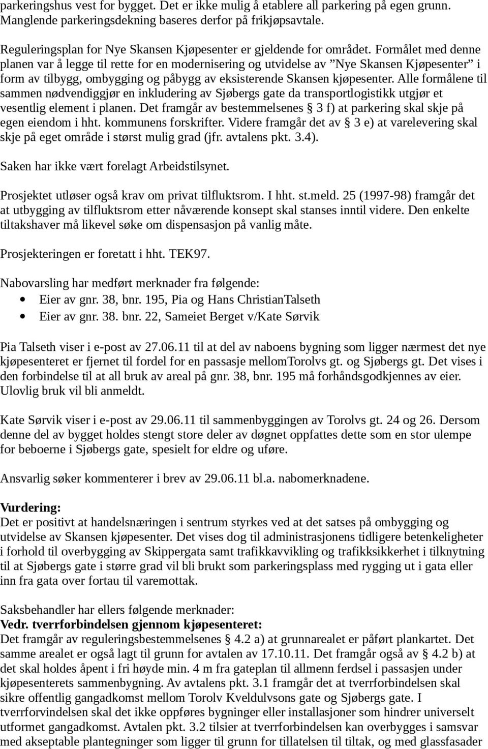 Formålet med denne planen var å legge til rette for en modernisering og utvidelse av Nye Skansen Kjøpesenter i form av tilbygg, ombygging og påbygg av eksisterende Skansen kjøpesenter.