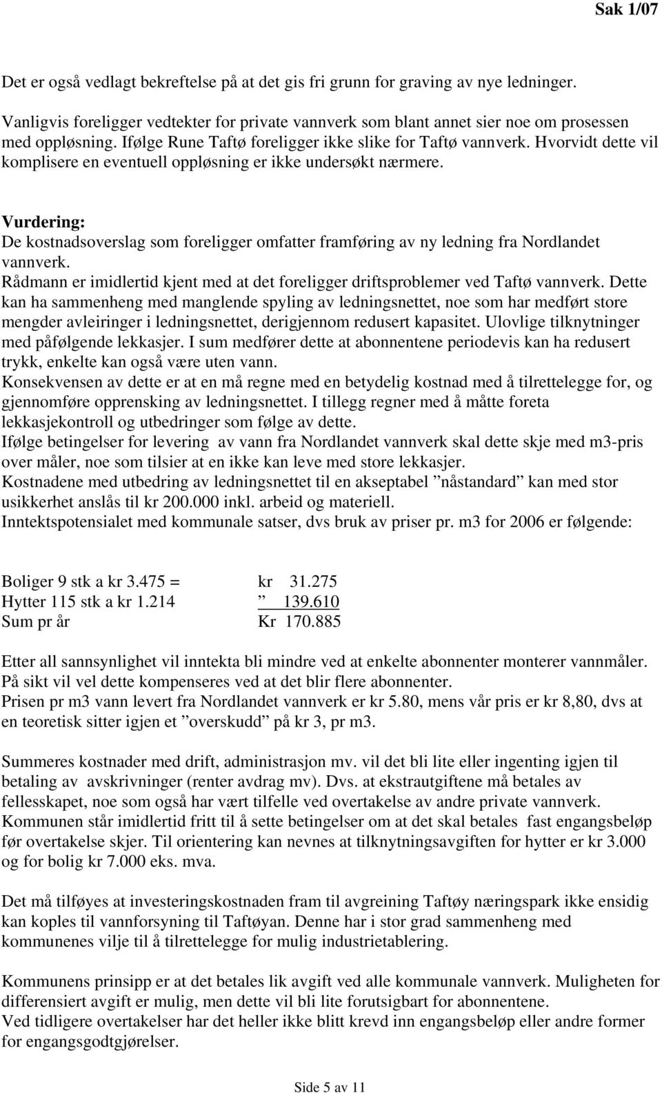 Vurdering: De kostnadsoverslag som foreligger omfatter framføring av ny ledning fra Nordlandet vannverk. Rådmann er imidlertid kjent med at det foreligger driftsproblemer ved Taftø vannverk.