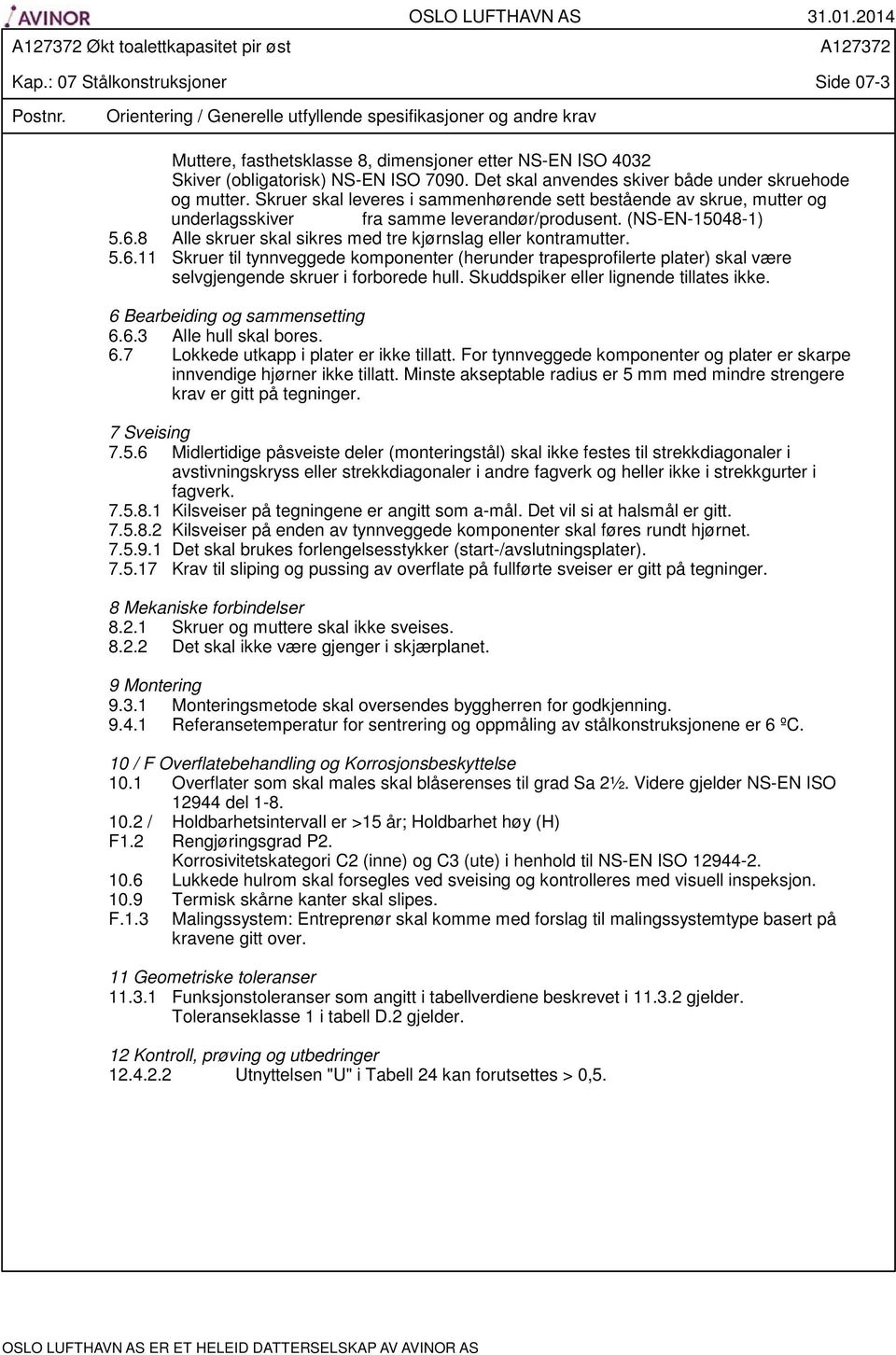 Det skal anvendes skiver både under skruehode og mutter. Skruer skal leveres i sammenhørende sett bestående av skrue, mutter og underlagsskiver fra samme leverandør/produsent. (NS-EN-15048-1) 5.6.