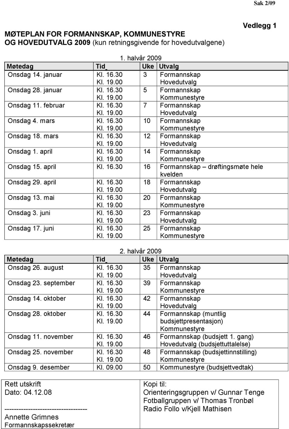 april Kl. 16.30 14 Formannskap Onsdag 15. april Kl. 16.30 16 Formannskap drøftingsmøte hele kvelden Onsdag 29. april Kl. 16.30 18 Formannskap Onsdag 13. mai Kl. 16.30 20 Formannskap Onsdag 3. juni Kl.