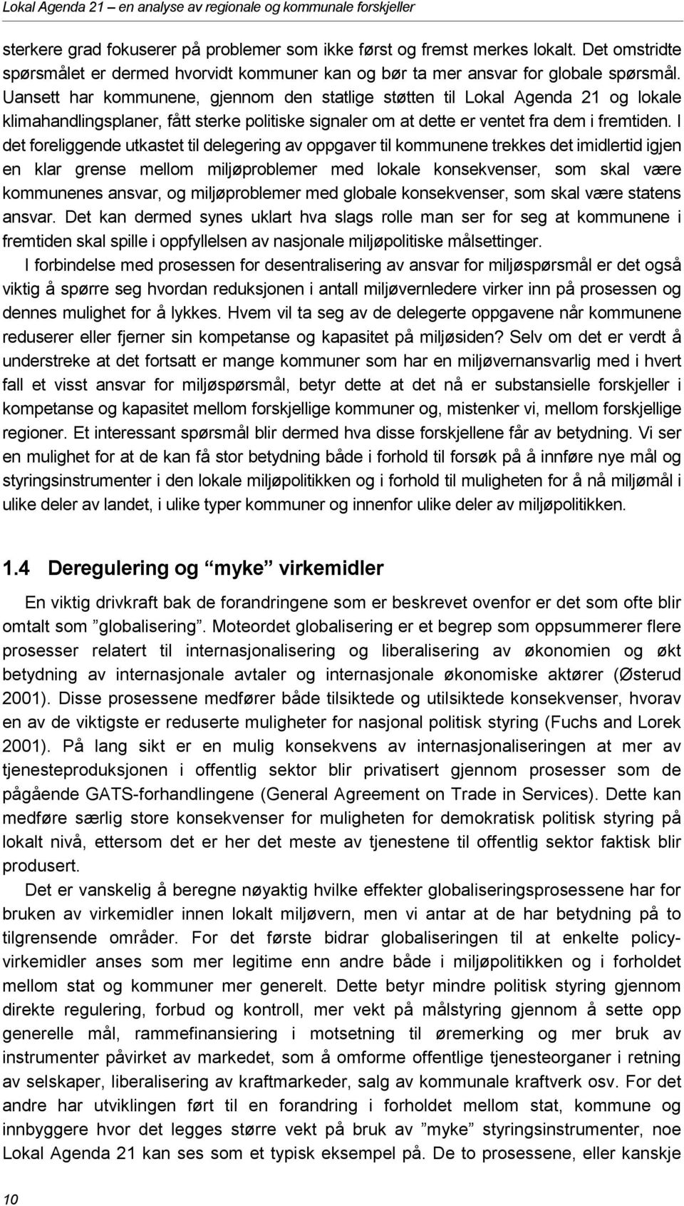 Uansett har kommunene, gjennom den statlige støtten til Lokal Agenda 21 og lokale klimahandlingsplaner, fått sterke politiske signaler om at dette er ventet fra dem i fremtiden.