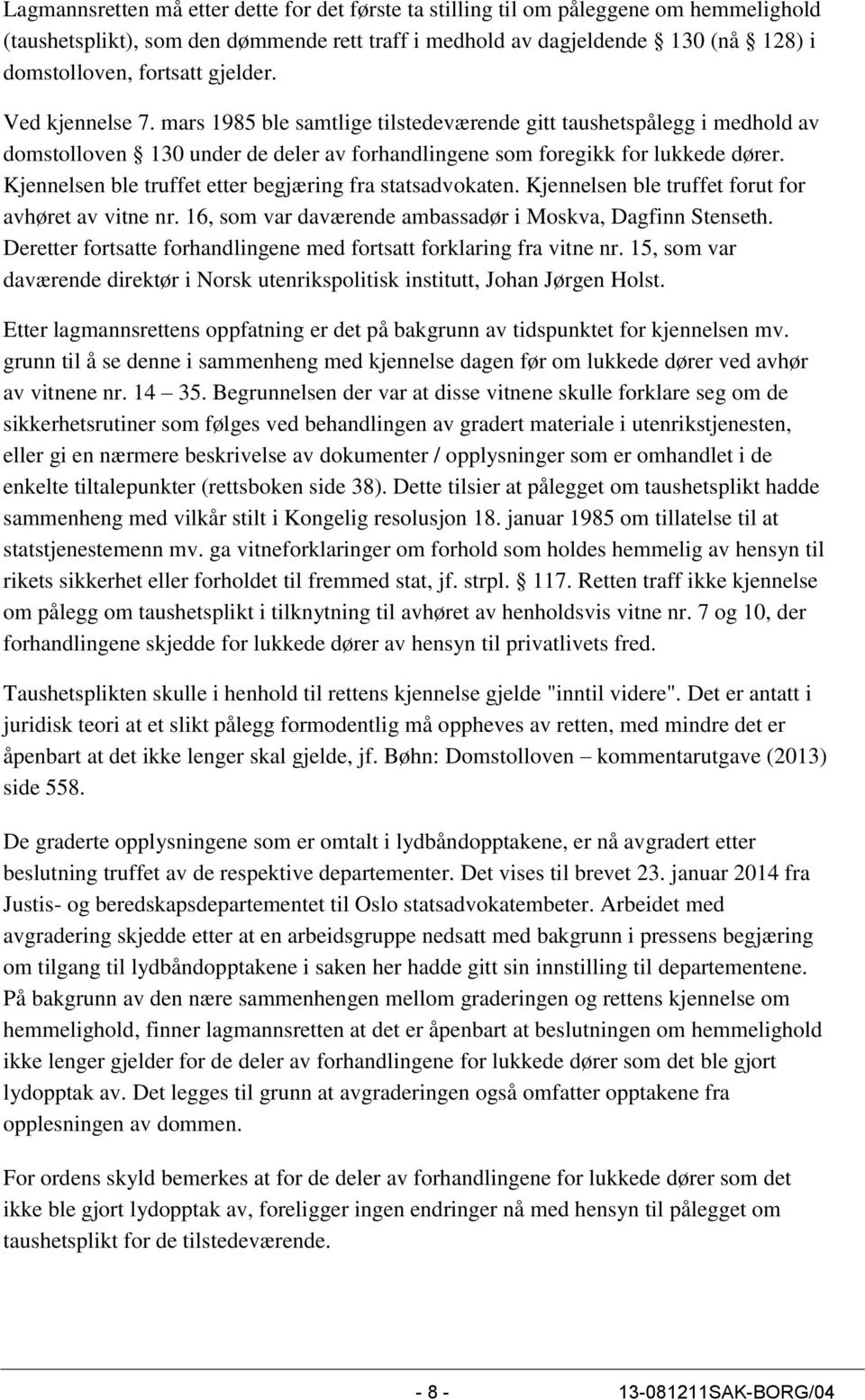 Kjennelsen ble truffet etter begjæring fra statsadvokaten. Kjennelsen ble truffet forut for avhøret av vitne nr. 16, som var daværende ambassadør i Moskva, Dagfinn Stenseth.