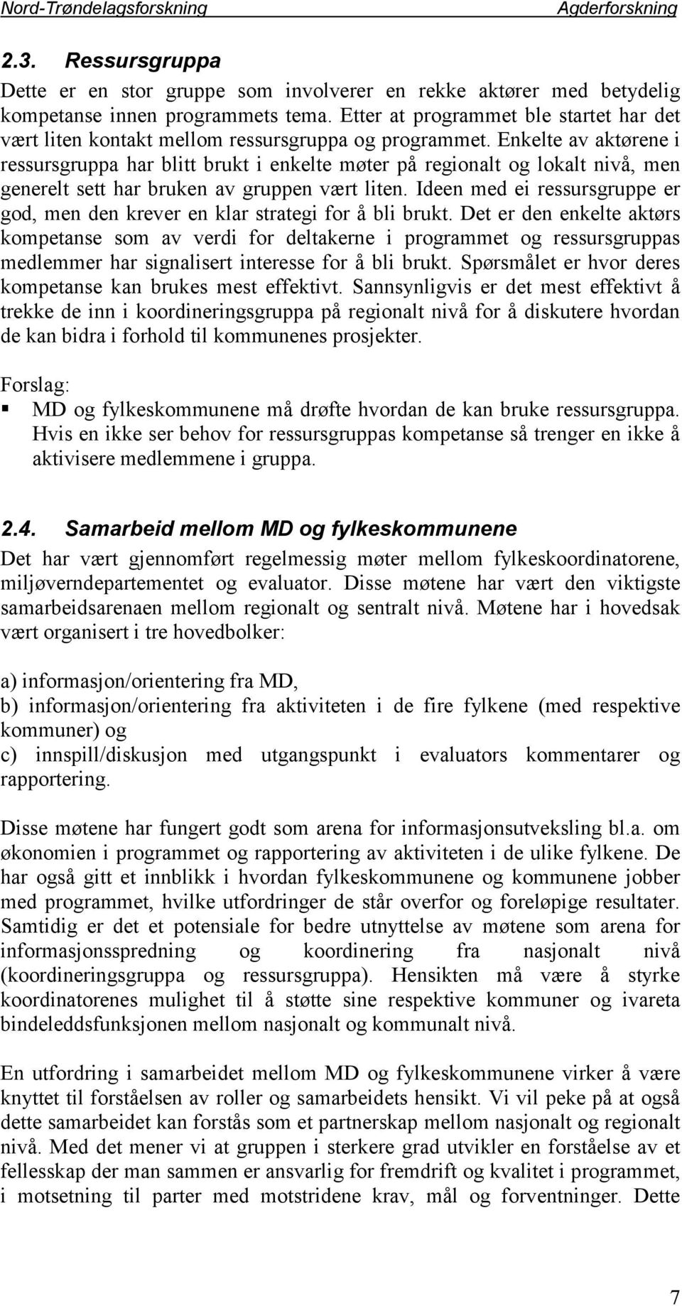 Enkelte av aktørene i ressursgruppa har blitt brukt i enkelte møter på regionalt og lokalt nivå, men generelt sett har bruken av gruppen vært liten.