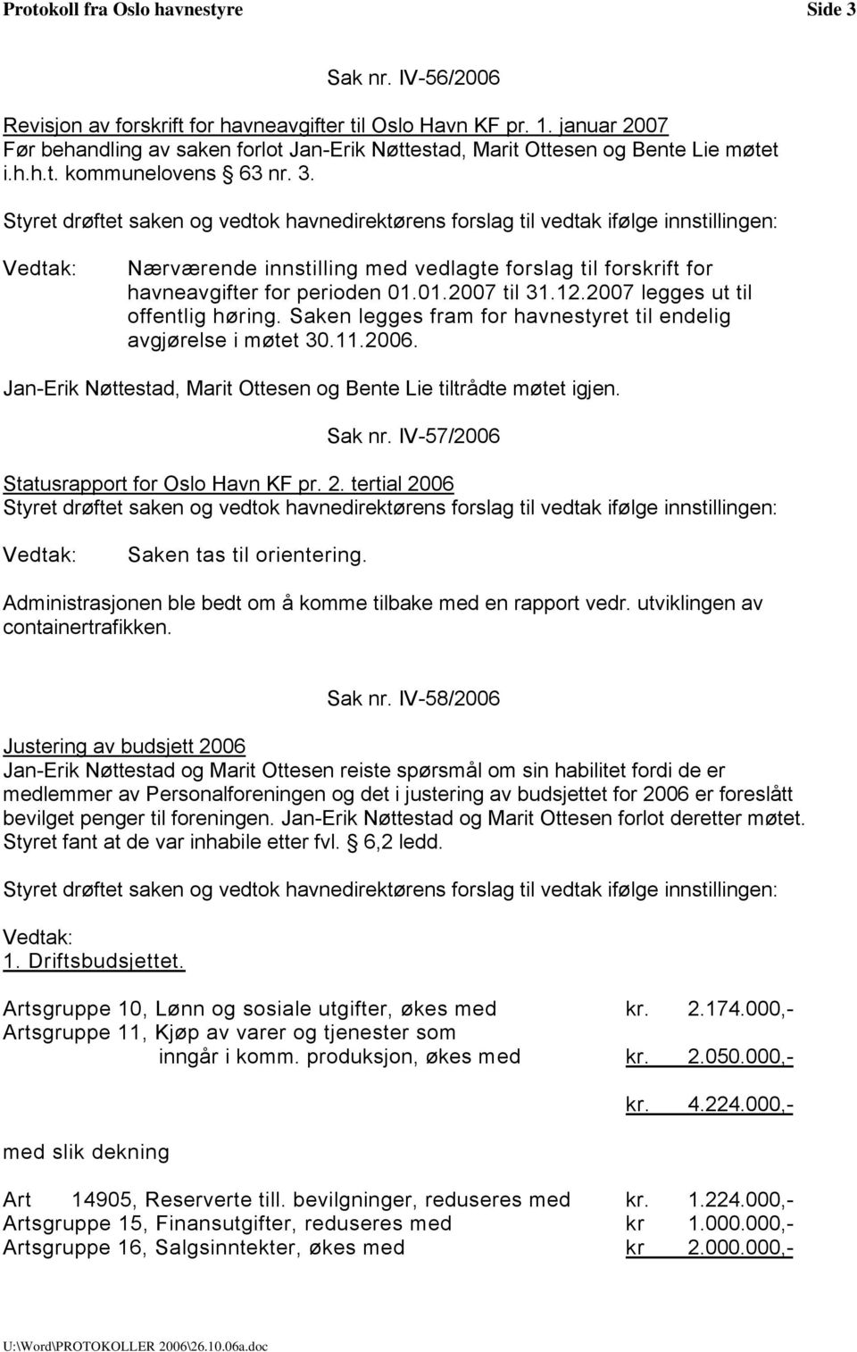 Nærværende innstilling med vedlagte forslag til forskrift for havneavgifter for perioden 01.01.2007 til 31.12.2007 legges ut til offentlig høring.