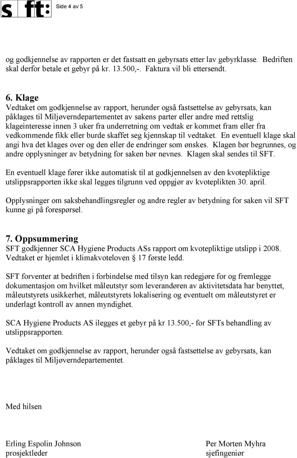 skaffet seg kjennskap til vedtaket. En eventuell klage skal angi hva det klages over og den eller de endringer som ønskes.