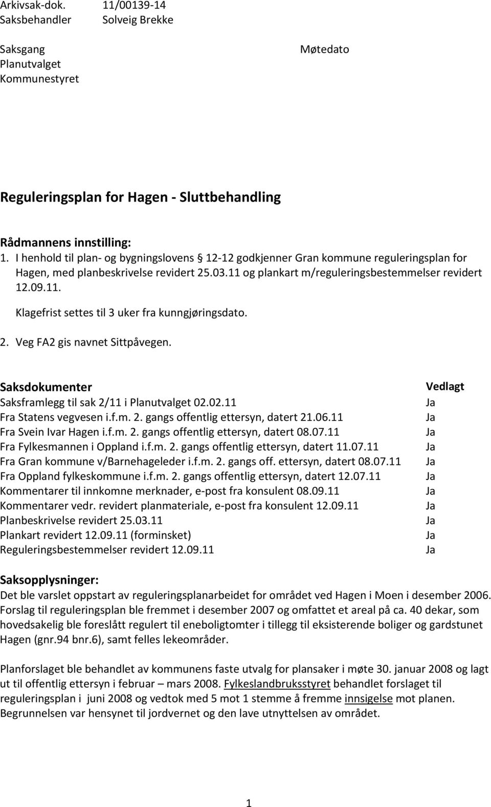 2. Veg FA2 gis navnet Sittpåvegen. Saksdokumenter Saksframlegg til sak 2/11 i Planutvalget 02.02.11 Fra Statens vegvesen i.f.m. 2. gangs offentlig ettersyn, datert 21.06.11 Fra Svein Ivar Hagen i.f.m. 2. gangs offentlig ettersyn, datert 08.