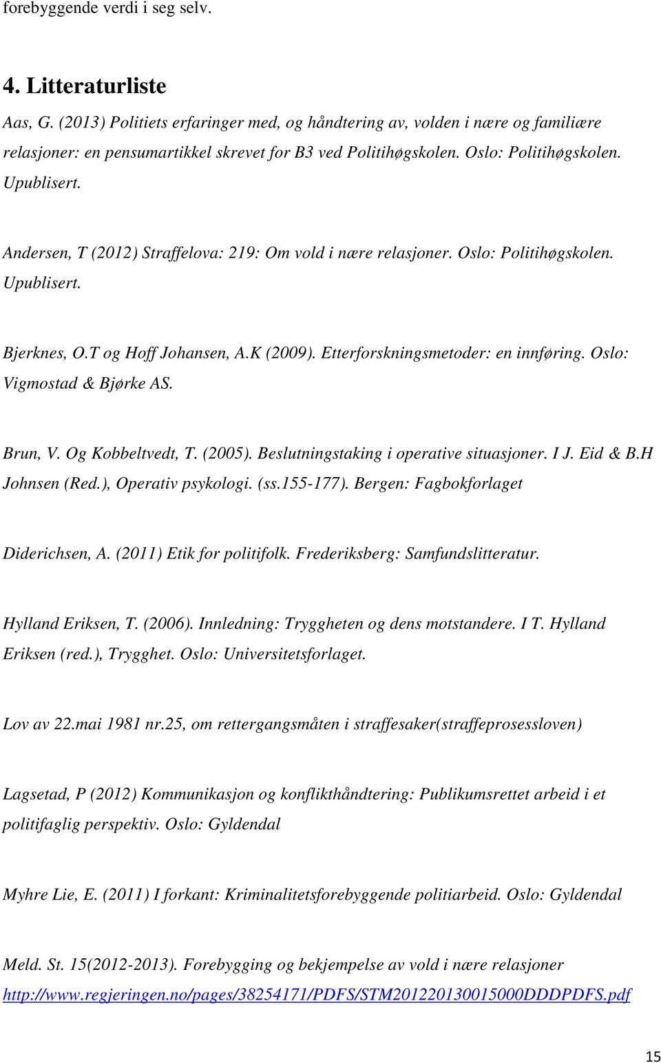 Andersen, T (2012) Straffelova: 219: Om vold i nære relasjoner. Oslo: Politihøgskolen. Upublisert. Bjerknes, O.T og Hoff Johansen, A.K (2009). Etterforskningsmetoder: en innføring.