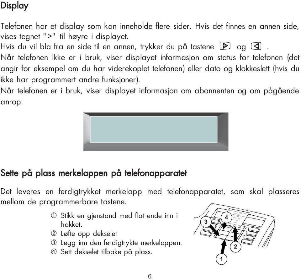 Når telefonen ikke er i bruk, viser displayet informasjon om status for telefonen (det angir for eksempel om du har viderekoplet telefonen) eller dato og klokkeslett (hvis du ikke har programmert