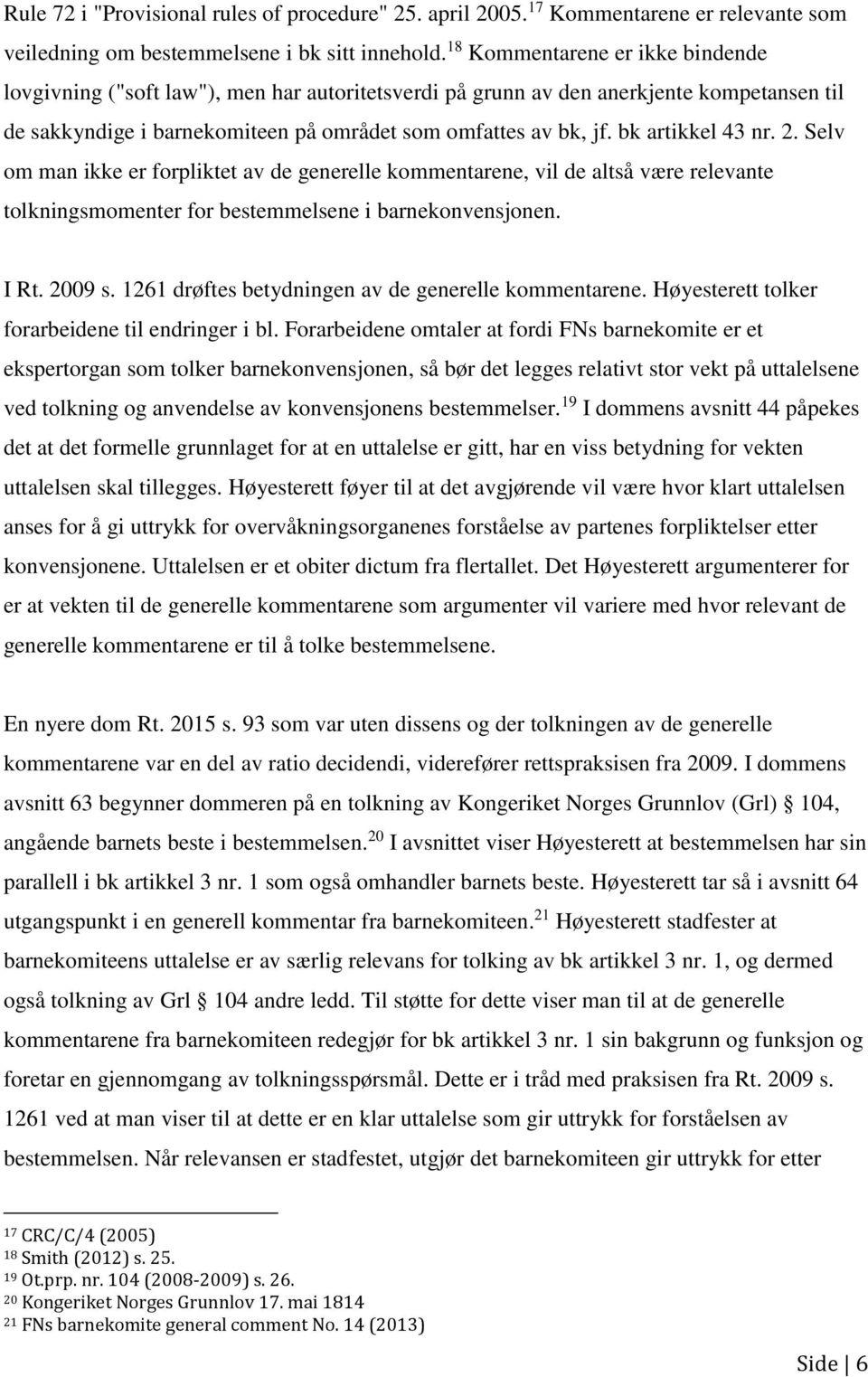 bk artikkel 43 nr. 2. Selv om man ikke er forpliktet av de generelle kommentarene, vil de altså være relevante tolkningsmomenter for bestemmelsene i barnekonvensjonen. I Rt. 2009 s.