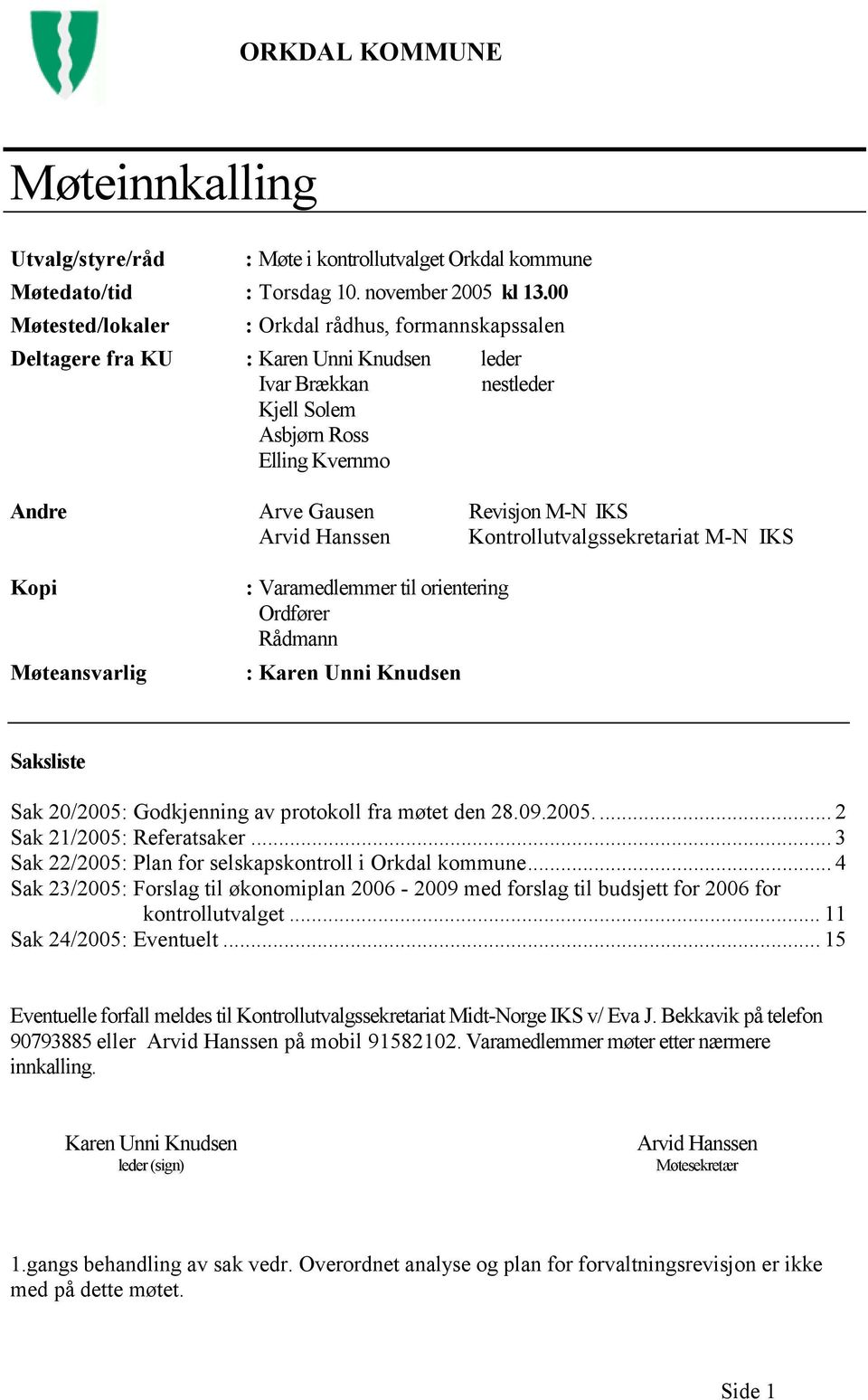 Arvid Hanssen Kontrollutvalgssekretariat M-N IKS Kopi Møteansvarlig : Varamedlemmer til orientering Ordfører Rådmann : Karen Unni Knudsen Saksliste Sak 20/2005: Godkjenning av protokoll fra møtet den