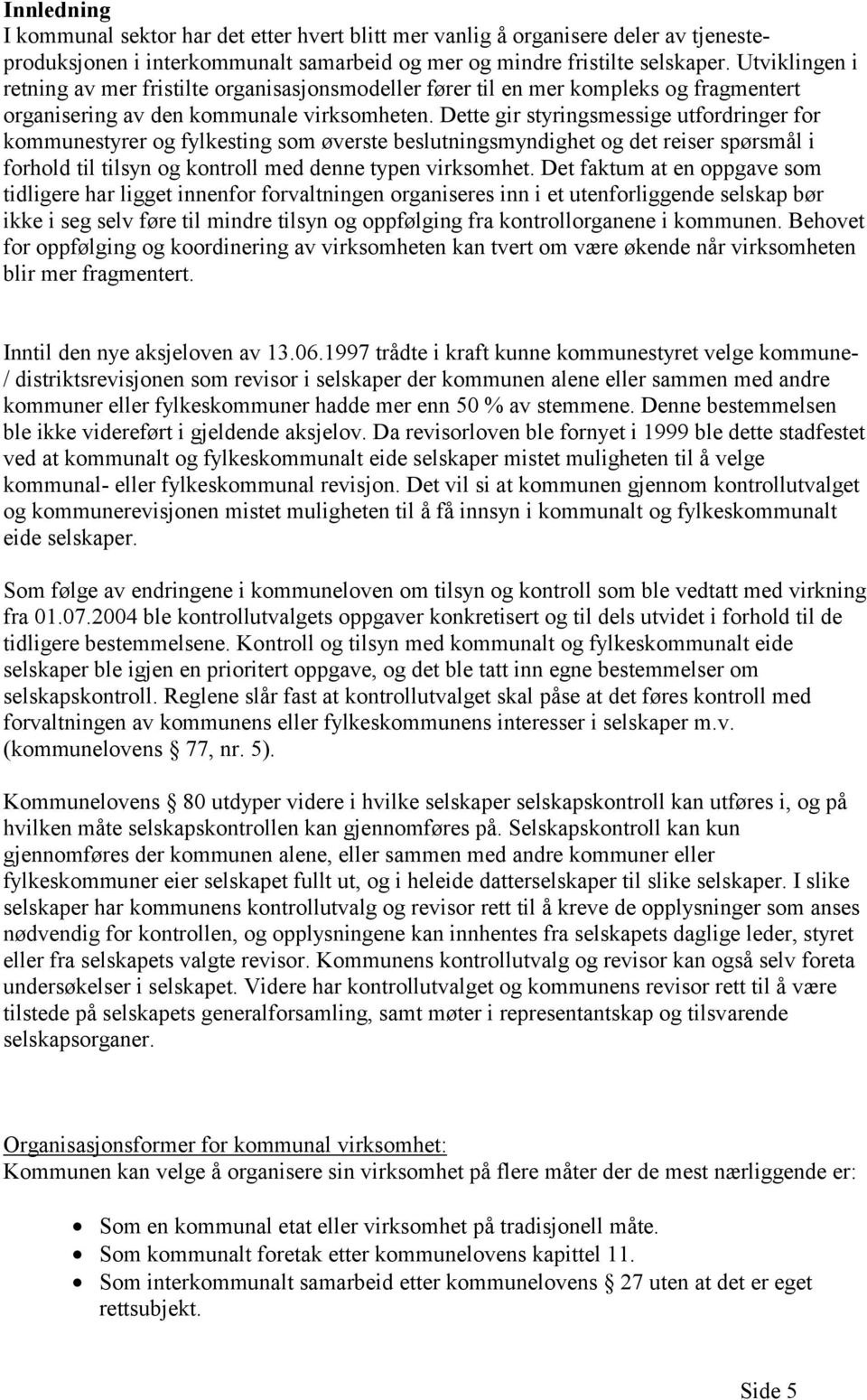 Dette gir styringsmessige utfordringer for kommunestyrer og fylkesting som øverste beslutningsmyndighet og det reiser spørsmål i forhold til tilsyn og kontroll med denne typen virksomhet.