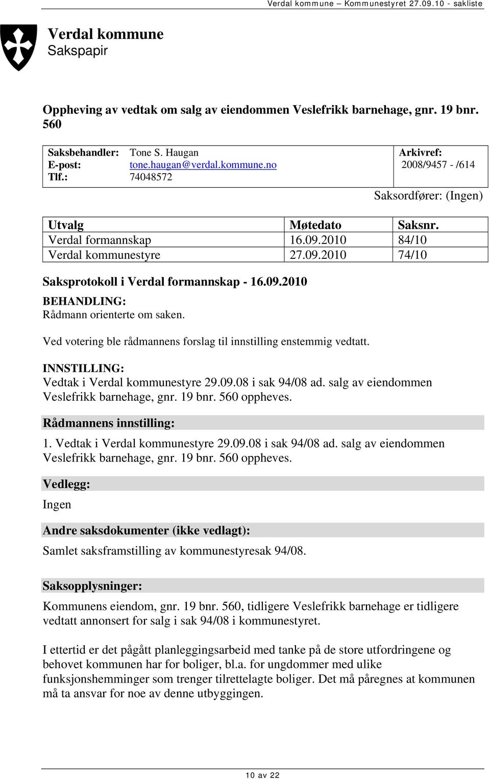 Ved votering ble rådmannens forslag til innstilling enstemmig vedtatt. INNSTILLING: Vedtak i Verdal kommunestyre 29.09.08 i sak 94/08 ad. salg av eiendommen Veslefrikk barnehage, gnr. 19 bnr.