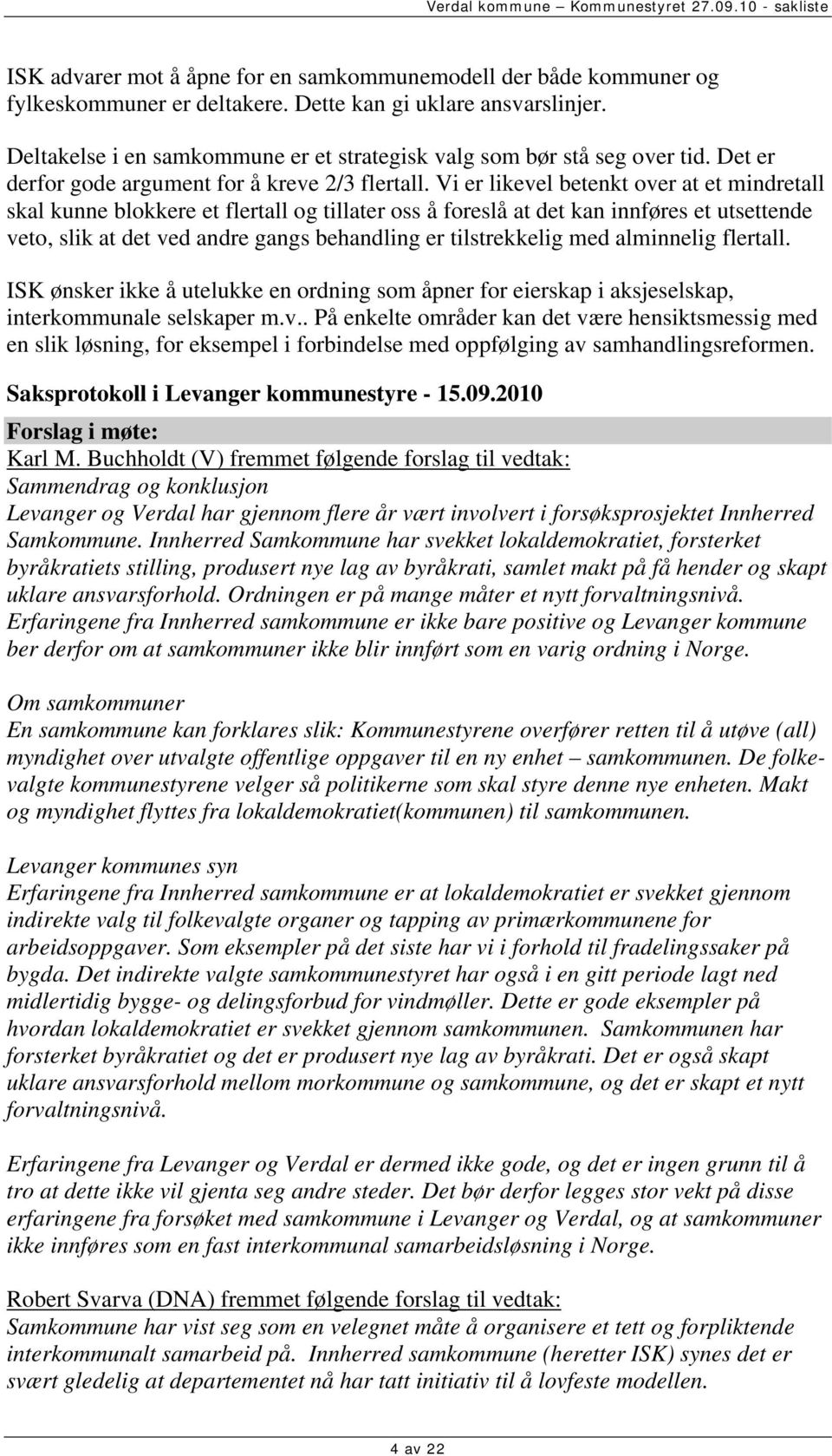 Vi er likevel betenkt over at et mindretall skal kunne blokkere et flertall og tillater oss å foreslå at det kan innføres et utsettende veto, slik at det ved andre gangs behandling er tilstrekkelig