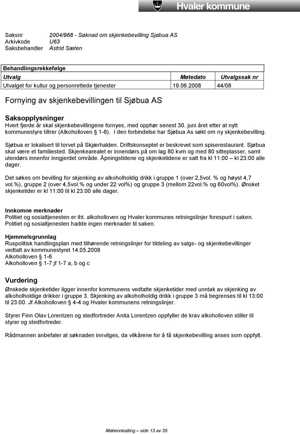 juni året etter at nytt kommunestyre tiltrer (Alkoholloven 1-6). I den forbindelse har Sjøbua As søkt om ny skjenkebevilling. Sjøbua er lokalisert til torvet på Skjærhalden.
