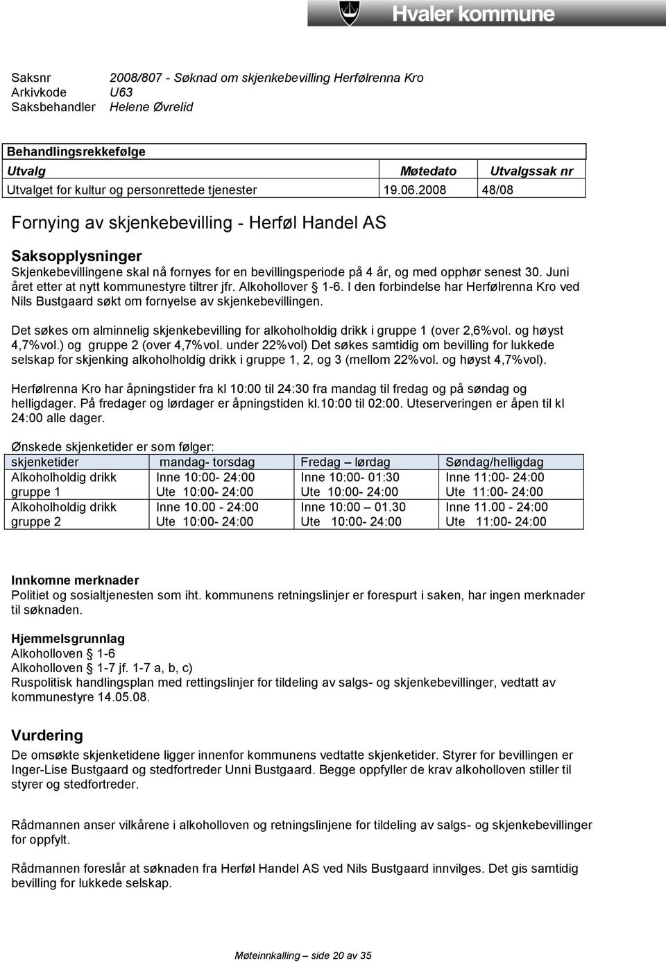 Juni året etter at nytt kommunestyre tiltrer jfr. Alkohollover 1-6. I den forbindelse har Herfølrenna Kro ved Nils Bustgaard søkt om fornyelse av skjenkebevillingen.