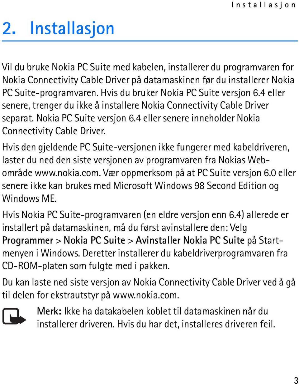 Hvis den gjeldende PC Suite-versjonen ikke fungerer med kabeldriveren, laster du ned den siste versjonen av programvaren fra Nokias Webområde www.nokia.com. Vær oppmerksom på at PC Suite versjon 6.