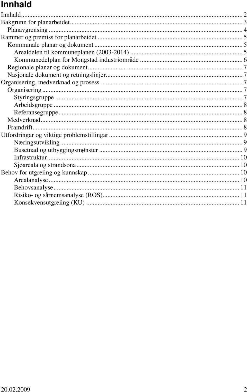 .. 7 Arbeidsgruppe... 8 Referansegruppe... 8 Medverknad... 8 Framdrift... 8 Utfordringar og viktige problemstillingar... 9 Næringsutvikling... 9 Busetnad og utbyggingsmønster... 9 Infrastruktur.