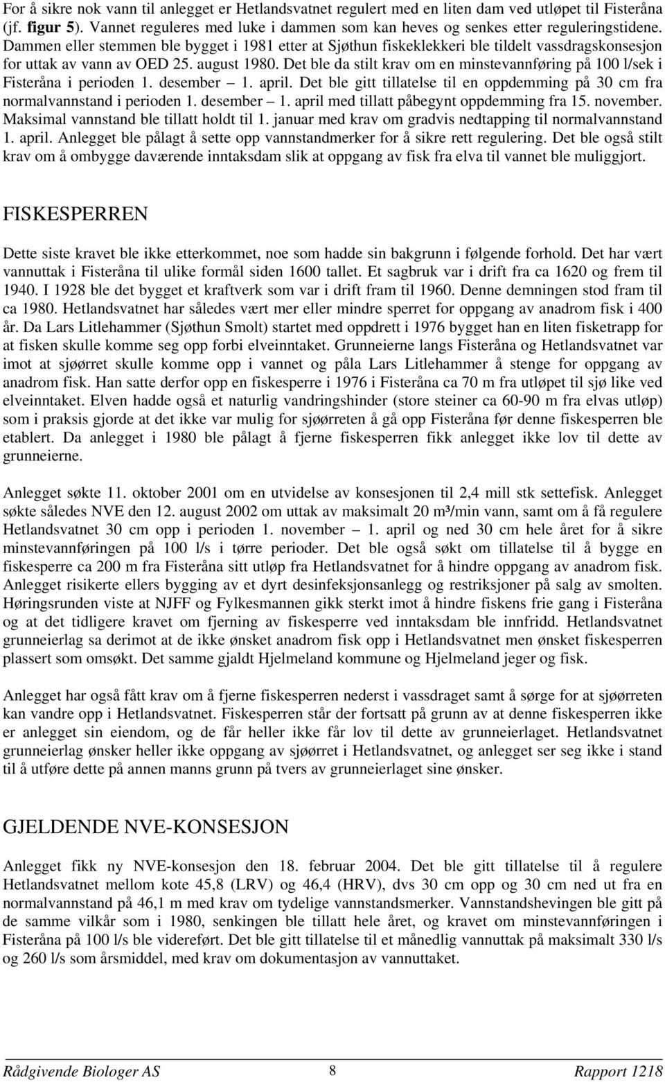 Dammen eller stemmen ble bygget i 1981 etter at Sjøthun fiskeklekkeri ble tildelt vassdragskonsesjon for uttak av vann av OED 25. august 1980.