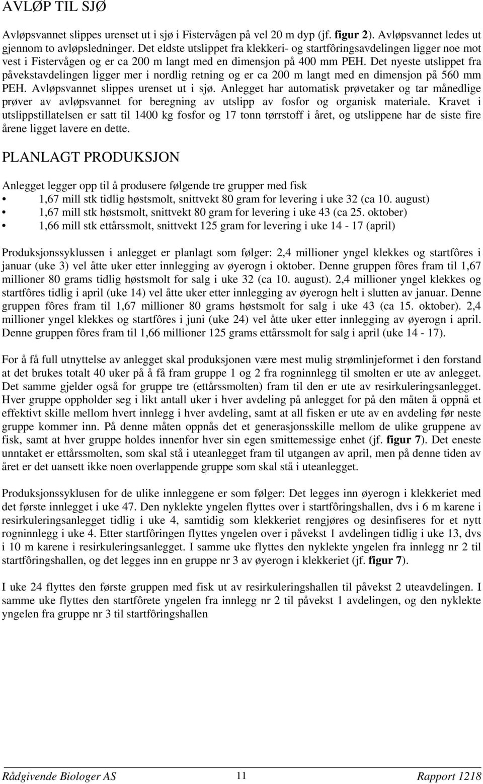 Det nyeste utslippet fra påvekstavdelingen ligger mer i nordlig retning og er ca 200 m langt med en dimensjon på 560 mm PEH. Avløpsvannet slippes urenset ut i sjø.