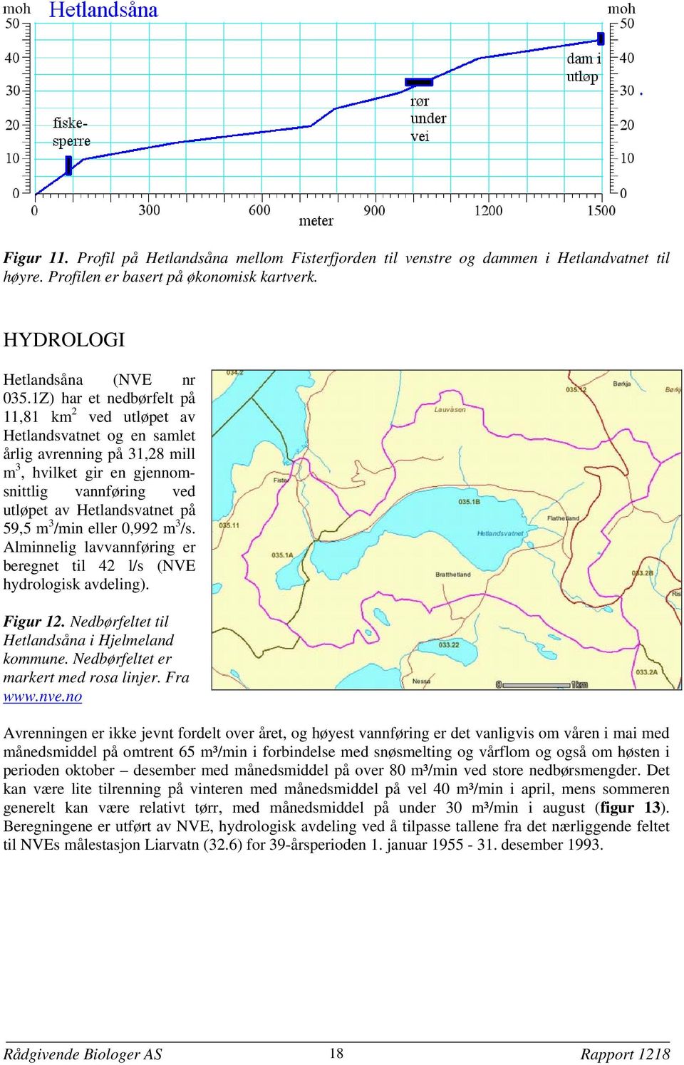 eller 0992 m 3 /s. Alminnelig lavvannføring er beregnet til 42 l/s (NVE hydrologisk avdeling). Figur 12. Nedbørfeltet til Hetlandsåna i Hjelmeland kommune. Nedbørfeltet er markert med rosa linjer.